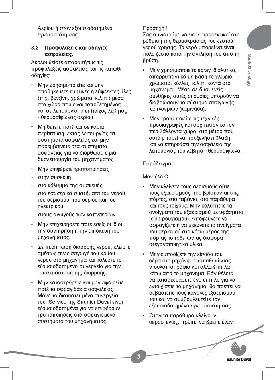 Μη θέτετε ποτέ και σε καμία περίπτωση, εκτός λειτουργίας τα συστήματα ασφαλείας και μην παρεμβαίνετε στα συστήματα ασφαλείας για να διορθώσετε μια δυσλειτουργία του μηχανήματος.
