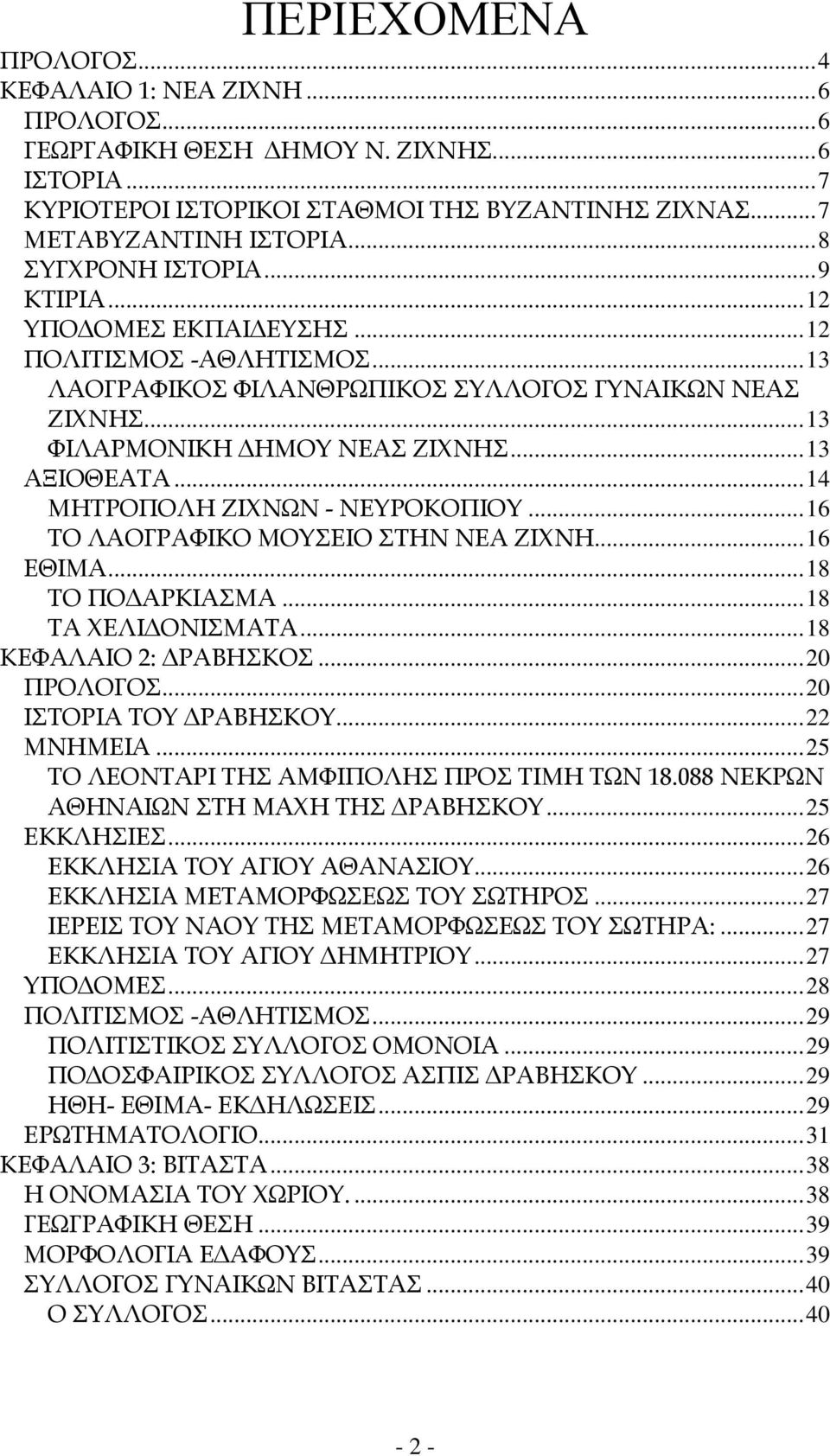 .. 13 ΑΞΙΟΘΕΑΤΑ... 14 ΜΗΤΡΟΠΟΛΗ ΖΙΧΝΩΝ - ΝΕΥΡΟΚΟΠΙΟΥ... 16 ΤΟ ΛΑΟΓΡΑΦΙΚΟ ΜΟΥΣΕΙΟ ΣΤΗΝ ΝΕΑ ΖΙΧΝΗ... 16 ΕΘΙΜΑ... 18 ΤΟ ΠΟΔΑΡΚΙΑΣΜΑ... 18 ΤΑ ΧΕΛΙΔΟΝΙΣΜΑΤΑ... 18 ΚΕΦΑΛΑΙΟ 2: ΔΡΑΒΗΣΚΟΣ... 20 ΠΡΟΛΟΓΟΣ.