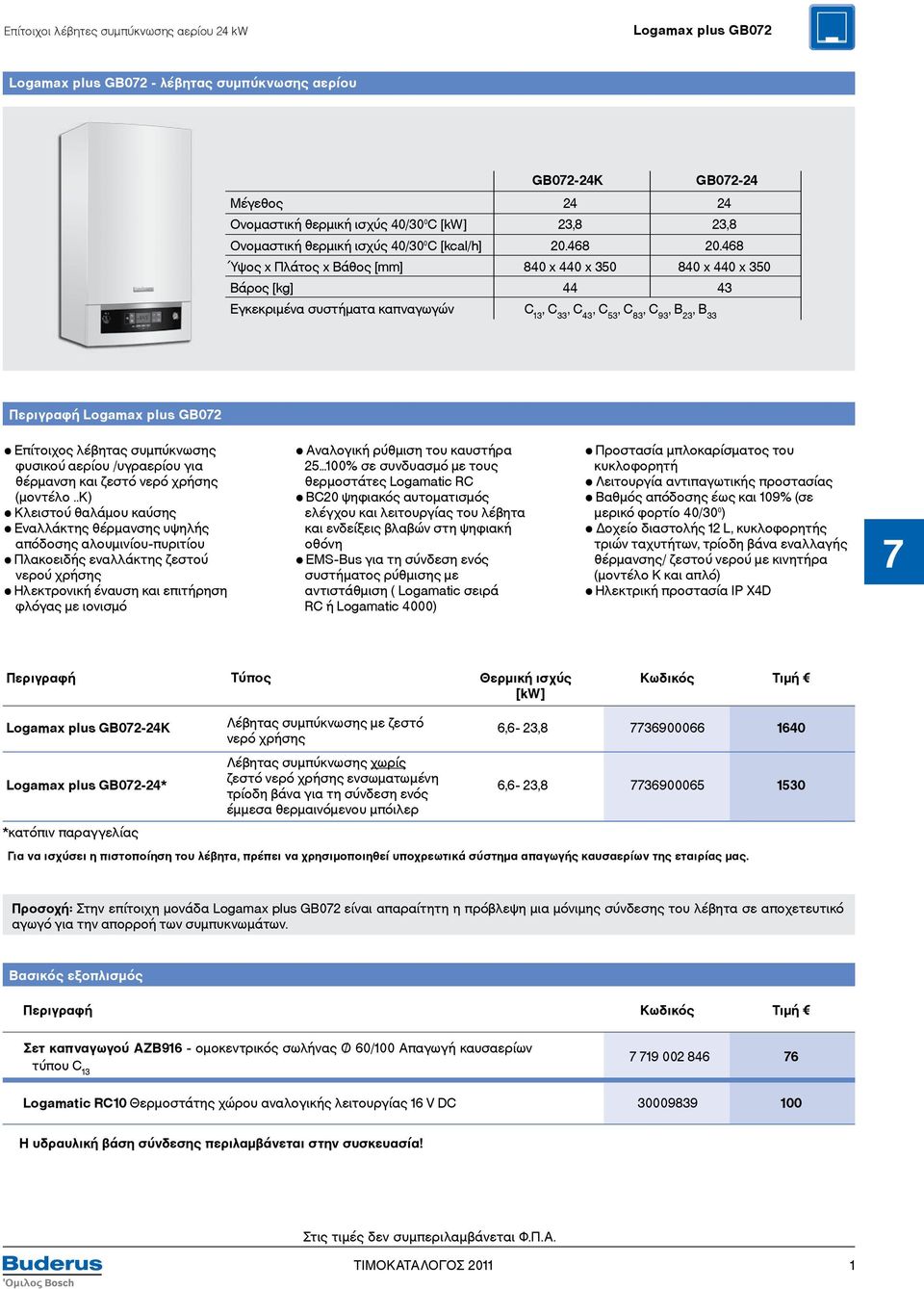 468 Ύψος x Πλάτος x Βάθος [mm] 840 x 440 x 350 840 x 440 x 350 Βάρος [kg] 44 43 Εγκεκριμένα συστήματα καπναγωγών C 13, C 33, C 43, C 53, C 83, C 93, B 23, B 33 Περιγραφή Logamax plus GB072 Επίτοιχος