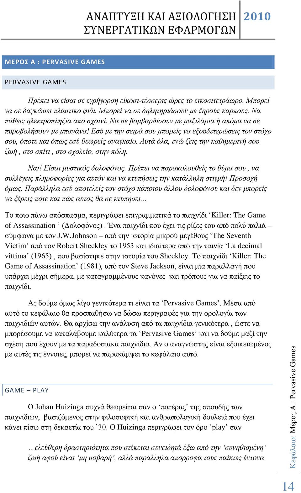 Εσύ με την σειρά σου μπορείς να εξουδετερώσεις τον στόχο σου, όποτε και όπως εσύ θεωρείς αναγκαίο. Αυτά όλα, ενώ ζεις την καθημερινή σου ζωή, στο σπίτι, στο σχολείο, στην πόλη. Ναι!