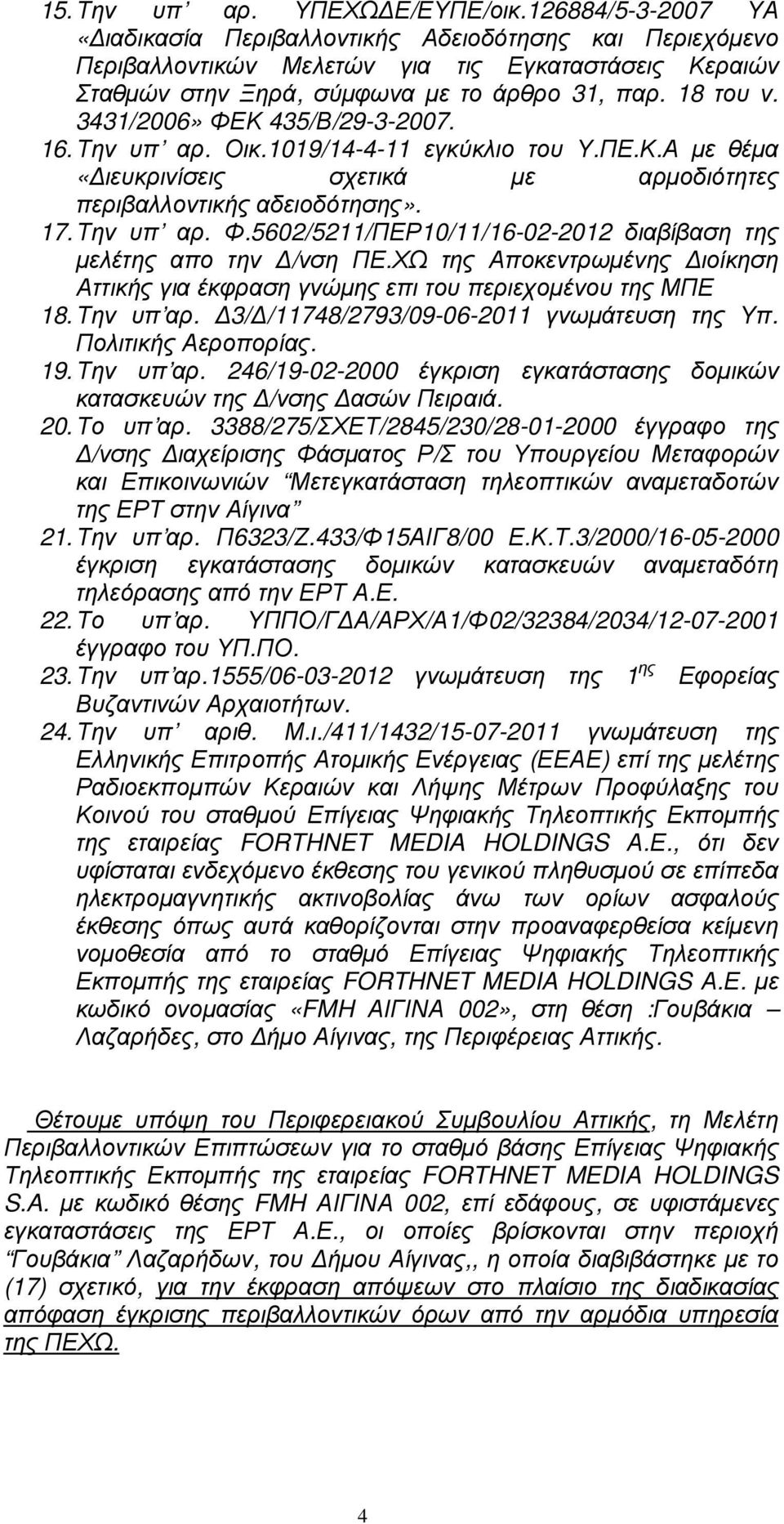 3431/2006» ΦΕΚ 435/Β/29-3-2007. 16. Την υπ αρ. Οικ.1019/14-4-11 εγκύκλιο του Υ.ΠΕ.Κ.Α µε θέµα «ιευκρινίσεις σχετικά µε αρµοδιότητες περιβαλλοντικής αδειοδότησης». 17. Την υπ αρ. Φ.5602/5211/ΠΕΡ10/11/16-02-2012 διαβίβαση της µελέτης απο την /νση ΠΕ.