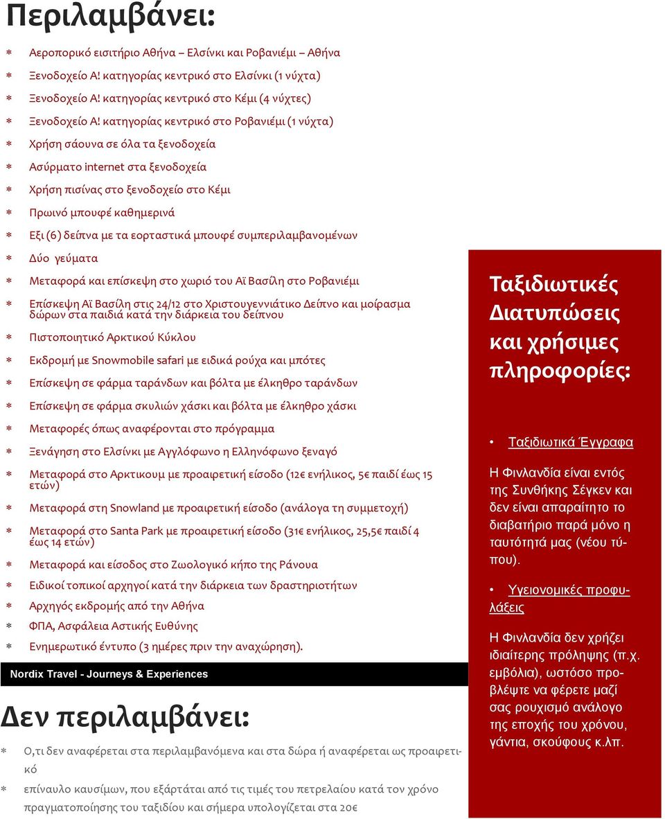 εορταστικά μπουφέ συμπεριλαμβανομένων Δύο γεύματα Μεταφορά και επίσκεψη στο χωριό του Αϊ Βασίλη στο Ροβανιέμι Επίσκεψη Αϊ Βασίλη στις 24/12 στο Χριστουγεννιάτικο Δείπνο και μοίρασμα δώρων στα παιδιά