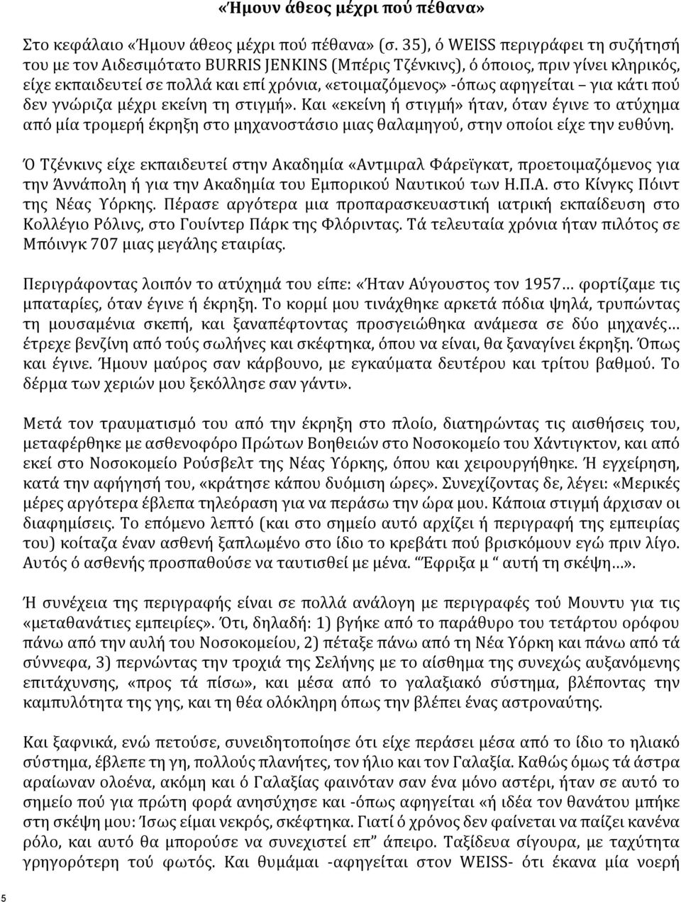 για κάτι πού δεν γνώριζα μέχρι εκείνη τη στιγμή». Και «εκείνη ή στιγμή» ήταν, όταν έγινε το ατύχημα από μία τρομερή έκρηξη στο μηχανοστάσιο μιας θαλαμηγού, στην οποίοι είχε την ευθύνη.