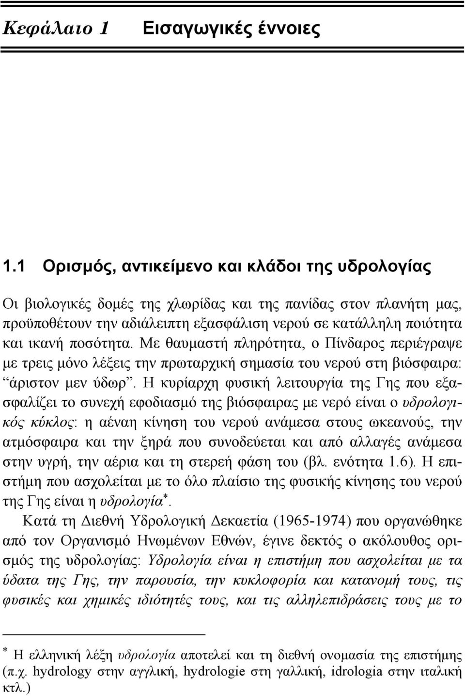 ποσότητα. Με θαυμαστή πληρότητα, ο Πίνδαρος περιέγραψε με τρεις μόνο λέξεις την πρωταρχική σημασία του νερού στη βιόσφαιρα: άριστον μεν ύδωρ.