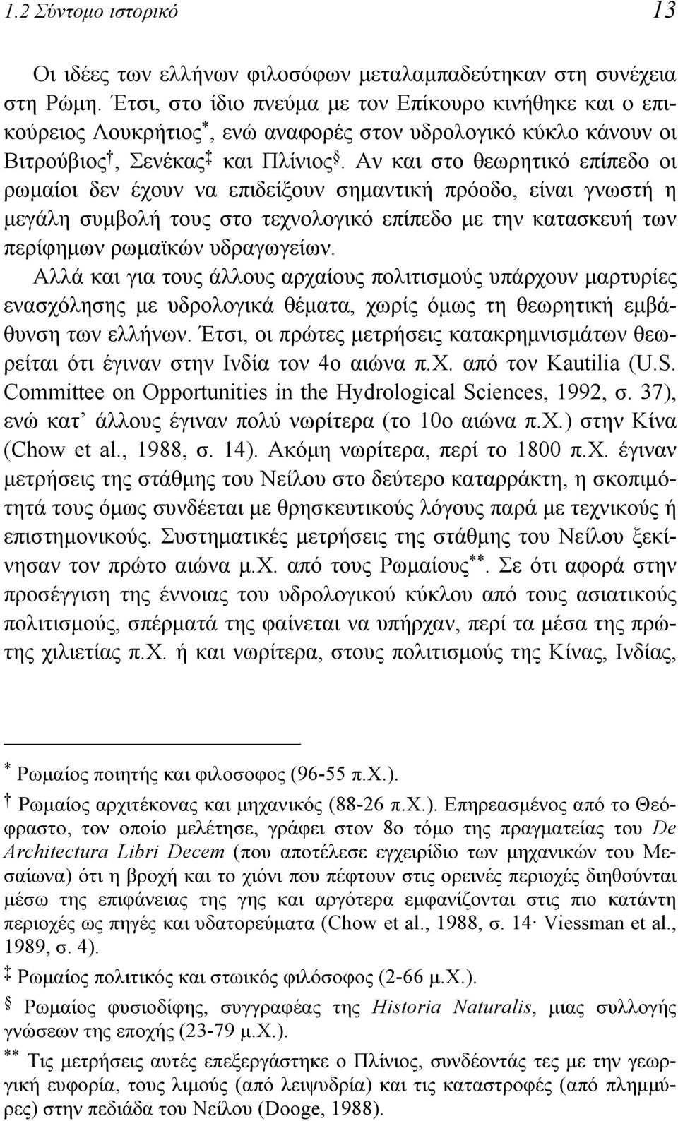 Αν και στο θεωρητικό επίπεδο οι ρωμαίοι δεν έχουν να επιδείξουν σημαντική πρόοδο, είναι γνωστή η μεγάλη συμβολή τους στο τεχνολογικό επίπεδο με την κατασκευή των περίφημων ρωμαϊκών υδραγωγείων.