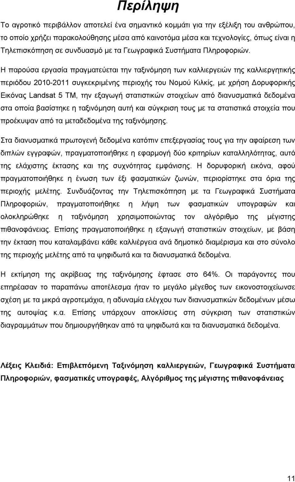 Η παρούσα εργασία πραγματεύεται την ταξινόμηση των καλλιεργειών της καλλιεργητικής περιόδου 2010-2011 συγκεκριμένης περιοχής του Νομού Κιλκίς, με χρήση Δορυφορικής Εικόνας Landsat 5 TM, την εξαγωγή