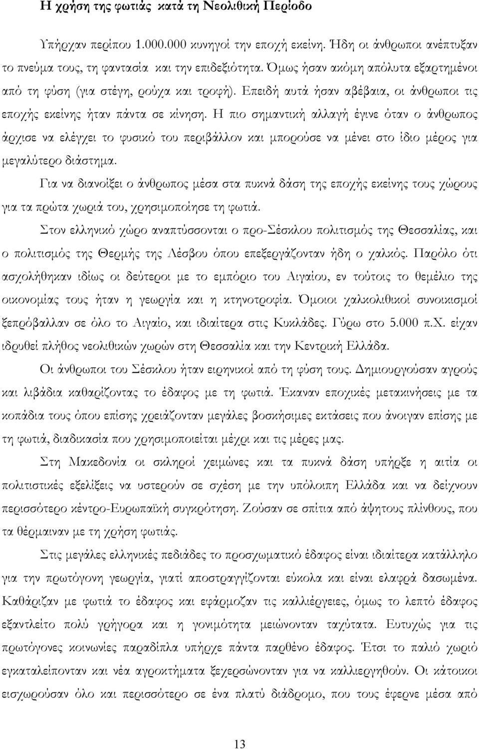 Η πιο σημαντική αλλαγή έγινε όταν ο άνθρωπος άρχισε να ελέγχει το φυσικό του περιβάλλον και μπορούσε να μένει στο ίδιο μέρος για μεγαλύτερο διάστημα.