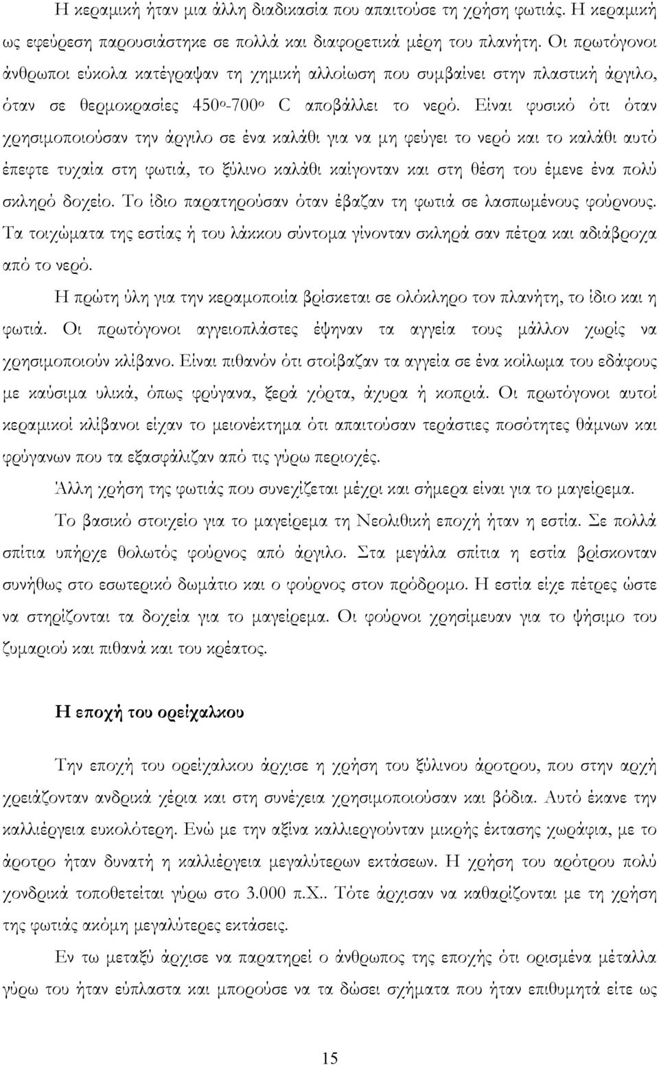 Είναι φυσικό ότι όταν χρησιμοποιούσαν την άργιλο σε ένα καλάθι για να μη φεύγει το νερό και το καλάθι αυτό έπεφτε τυχαία στη φωτιά, το ξύλινο καλάθι καίγονταν και στη θέση του έμενε ένα πολύ σκληρό