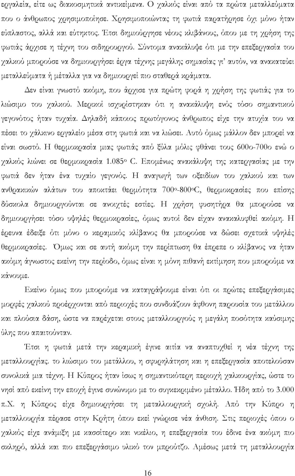 Σύντομα ανακάλυψε ότι με την επεξεργασία του χαλκού μπορούσε να δημιουργήσει έργα τέχνης μεγάλης σημασίας γι αυτόν, να ανακατεύει μεταλλεύματα ή μέταλλα για να δημιουργεί πιο σταθερά κράματα.
