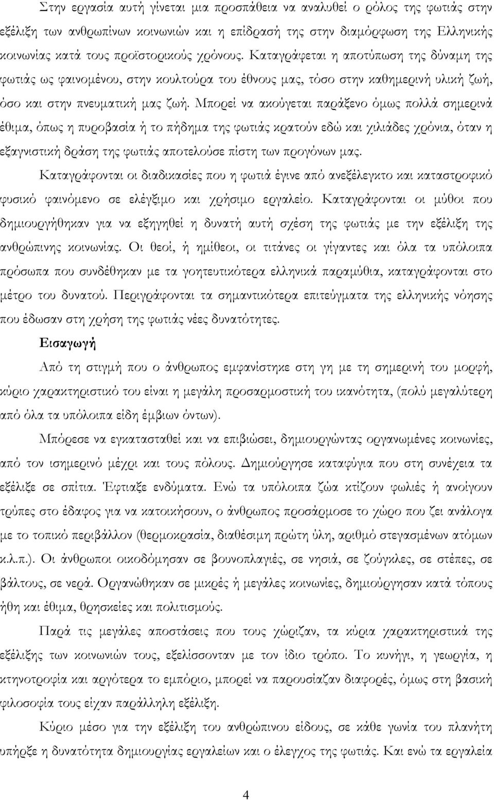 Μπορεί να ακούγεται παράξενο όμως πολλά σημερινά έθιμα, όπως η πυροβασία ή το πήδημα της φωτιάς κρατούν εδώ και χιλιάδες χρόνια, όταν η εξαγνιστική δράση της φωτιάς αποτελούσε πίστη των προγόνων μας.