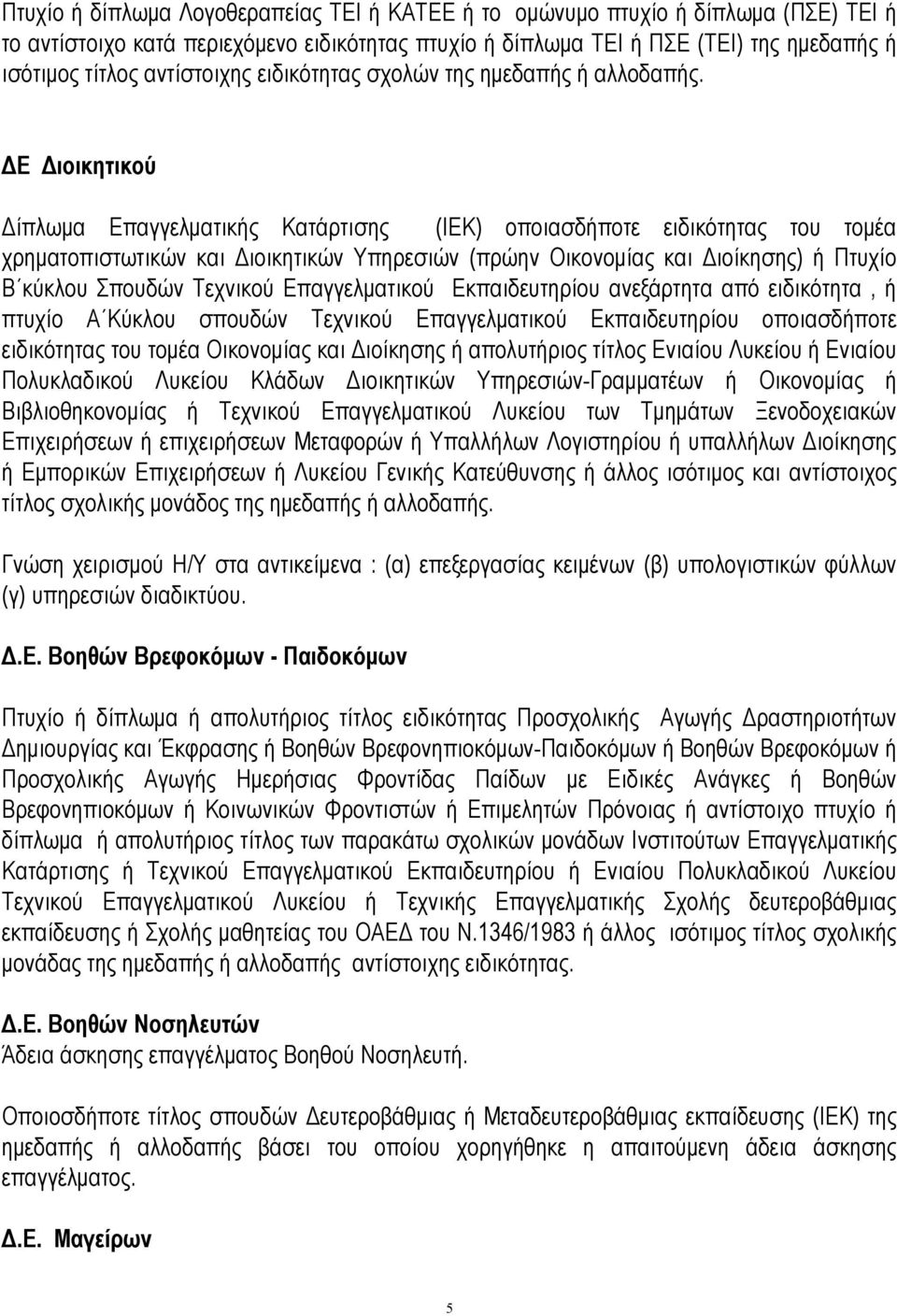 ΔΕ Διοικητικού Δίπλωμα Επαγγελματικής Κατάρτισης (ΙΕΚ) οποιασδήποτε ειδικότητας του τομέα χρηματοπιστωτικών και Διοικητικών Υπηρεσιών (πρώην Οικονομίας και Διοίκησης) ή Πτυχίο Β κύκλου Σπουδών