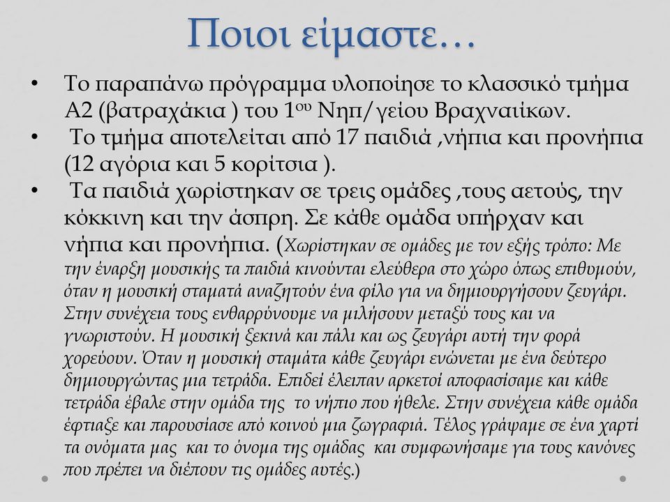 (Χωρίστηκαν σε ομάδες με τον εξής τρόπο: Με την έναρξη μουσικής τα παιδιά κινούνται ελεύθερα στο χώρο όπως επιθυμούν, όταν η μουσική σταματά αναζητούν ένα φίλο για να δημιουργήσουν ζευγάρι.