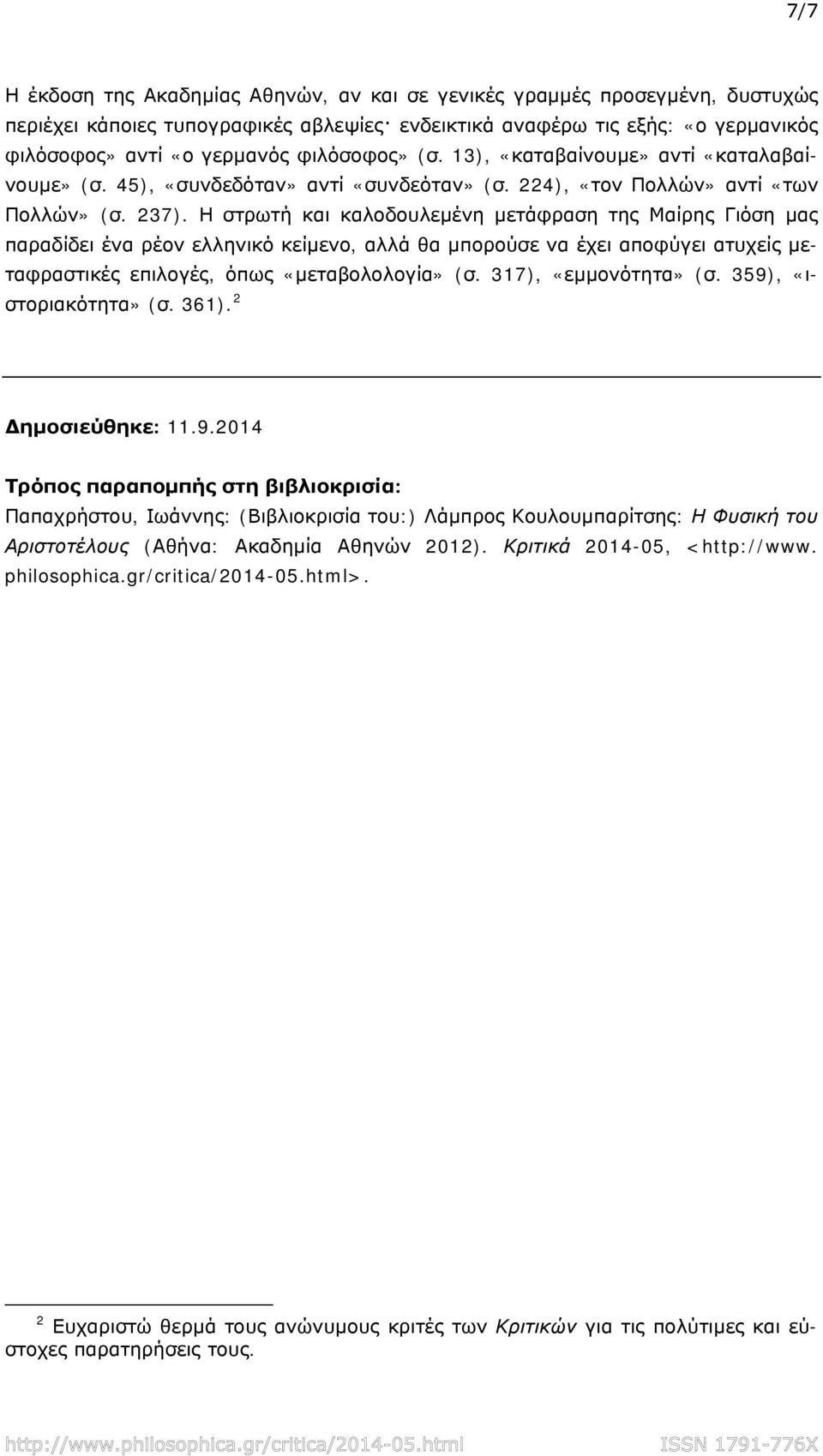 Η στρωτή και καλοδουλεμένη μετάφραση της Μαίρης Γιόση μας παραδίδει ένα ρέον ελληνικό κείμενο, αλλά θα μπορούσε να έχει αποφύγει ατυχείς μεταφραστικές επιλογές, όπως «μεταβολολογία» (σ.