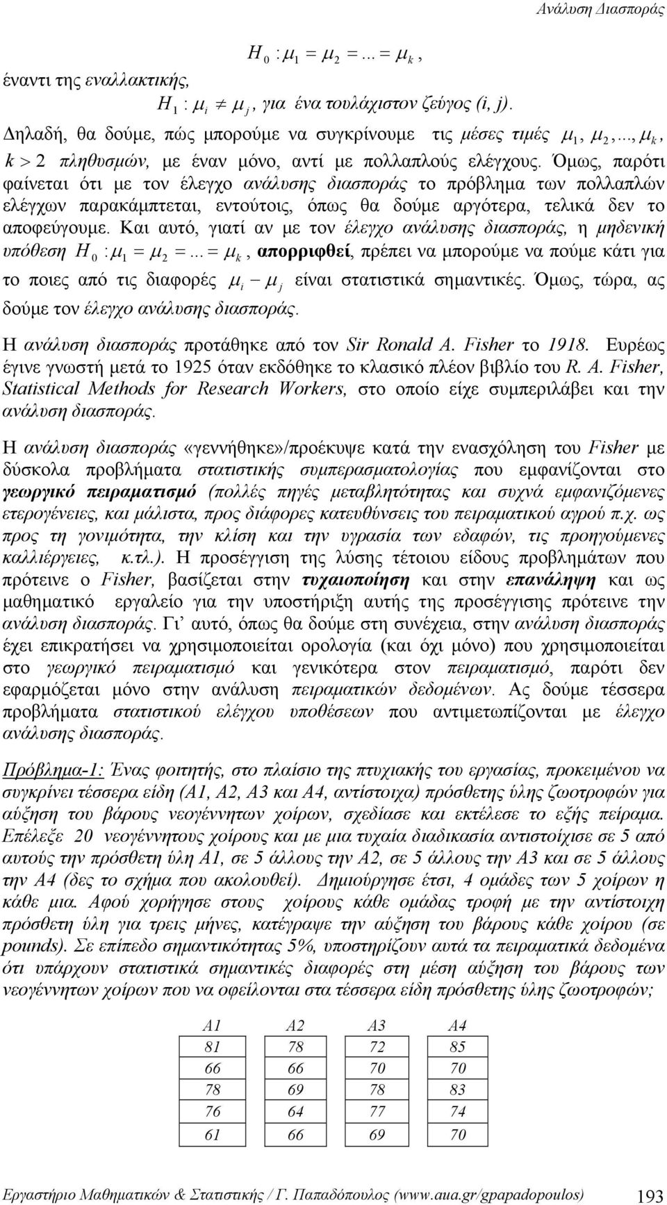 Όμως, παρότι φαίνεται ότι με τον έλεγχο ανάλυσης διασποράς το πρόβλημα των πολλαπλών ελέγχων παρακάμπτεται, εντούτοις, όπως θα δούμε αργότερα, τελικά δεν το αποφεύγουμε.