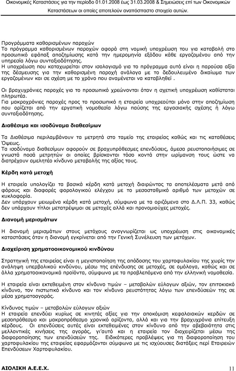 Η υποχρέωση που καταχωρείται στον ισολογισμό για το πρόγραμμα αυτό είναι η παρούσα αξία της δέσμευσης για την καθορισμένη παροχή ανάλογα με το δεδουλευμένο δικαίωμα των εργαζομένων και σε σχέση με το