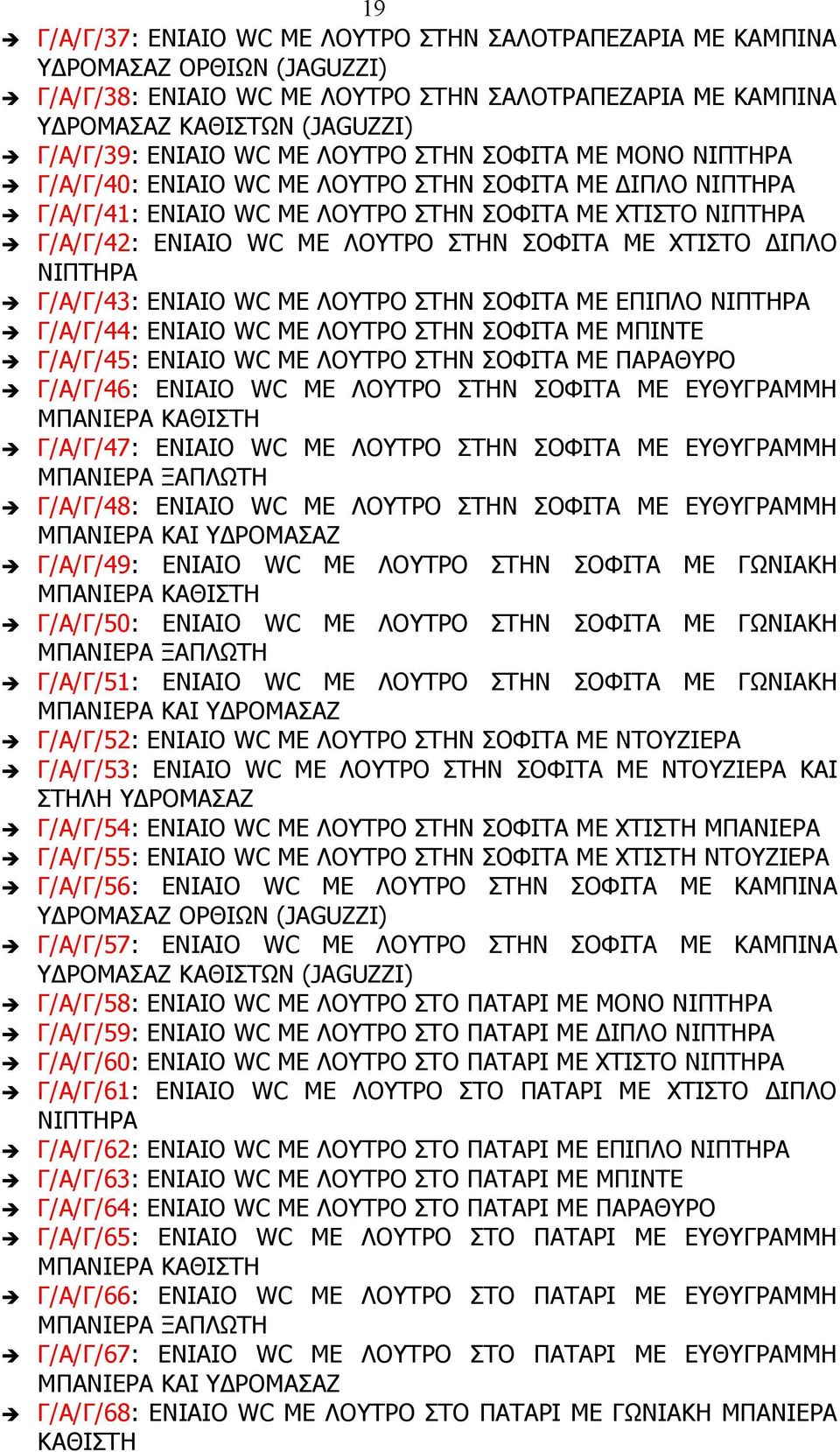 ΣΟΦΙΤΑ ΜΕ ΧΤΙΣΤΟ ΔΙΠΛΟ ΝΙΠΤΗΡΑ Γ/Α/Γ/43: ΕΝΙΑΙΟ WC ΜΕ ΛΟΥΤΡΟ ΣΤΗΝ ΣΟΦΙΤΑ ΜΕ ΕΠΙΠΛΟ ΝΙΠΤΗΡΑ Γ/Α/Γ/44: ΕΝΙΑΙΟ WC ΜΕ ΛΟΥΤΡΟ ΣΤΗΝ ΣΟΦΙΤΑ ΜΕ ΜΠΙΝΤΕ Γ/Α/Γ/45: ΕΝΙΑΙΟ WC ΜΕ ΛΟΥΤΡΟ ΣΤΗΝ ΣΟΦΙΤΑ ΜΕ ΠΑΡΑΘΥΡΟ