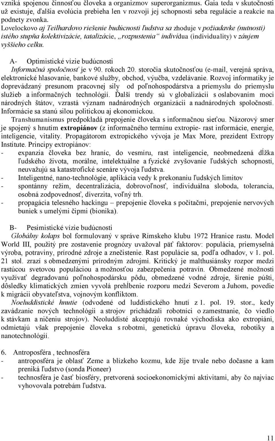 A- Optimistické vízie budúcnosti Informačná spoločnosť je v 90. rokoch 20. storočia skutočnosťou (e-mail, verejná správa, elektronické hlasovanie, bankové služby, obchod, výučba, vzdelávanie.