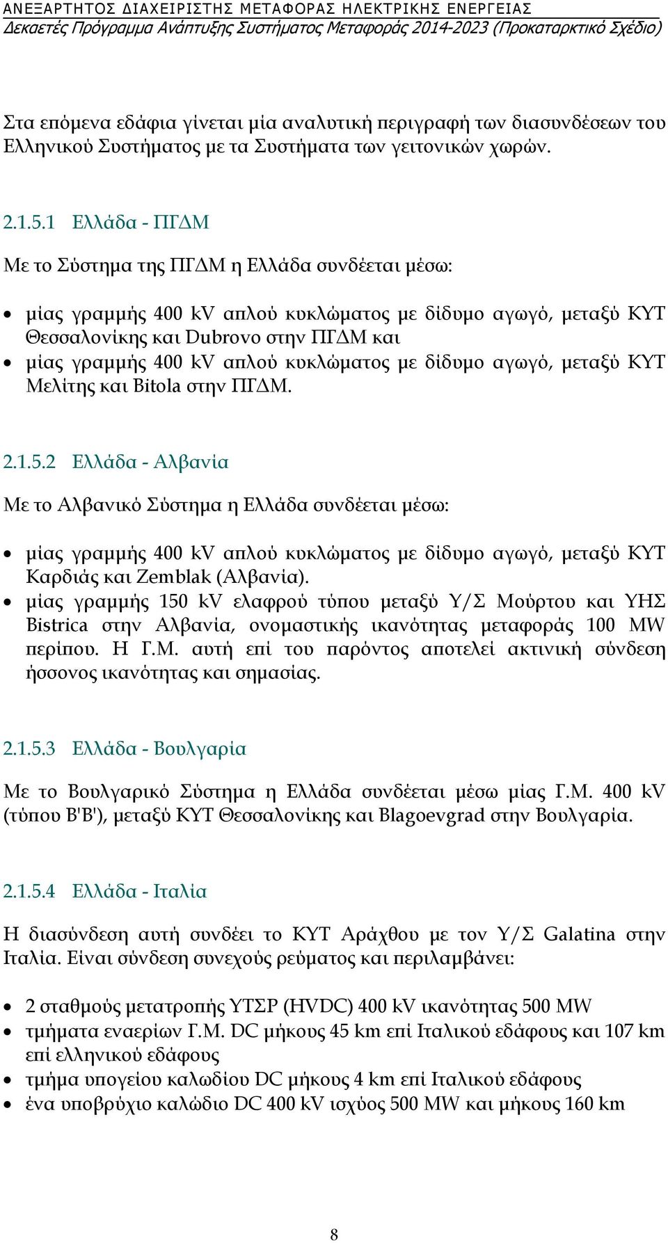 1 Ελλάδα - ΠΓΔΜ Με το Σύστημα της ΠΓΔΜ η Ελλάδα συνδέεται μέσω: μίας γραμμής 400 kv απλού κυκλώματος με δίδυμο αγωγό, μεταξύ ΚΥΤ Θεσσαλονίκης και Dubrovo στην ΠΓΔΜ και μίας γραμμής 400 kv απλού