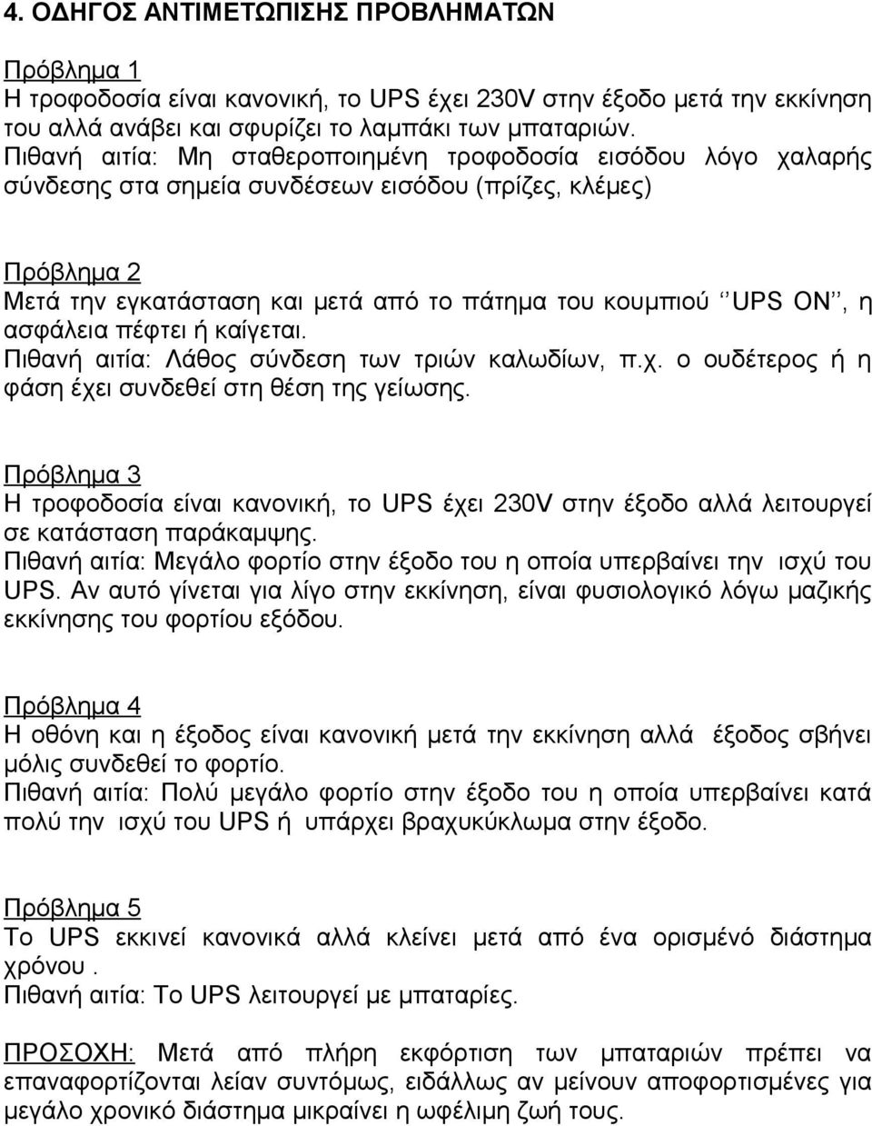 ασφάλεια πέφτει ή καίγεται. Πιθανή αιτία: Λάθος σύνδεση των τριών καλωδίων, π.χ. ο ουδέτερος ή η φάση έχει συνδεθεί στη θέση της γείωσης.