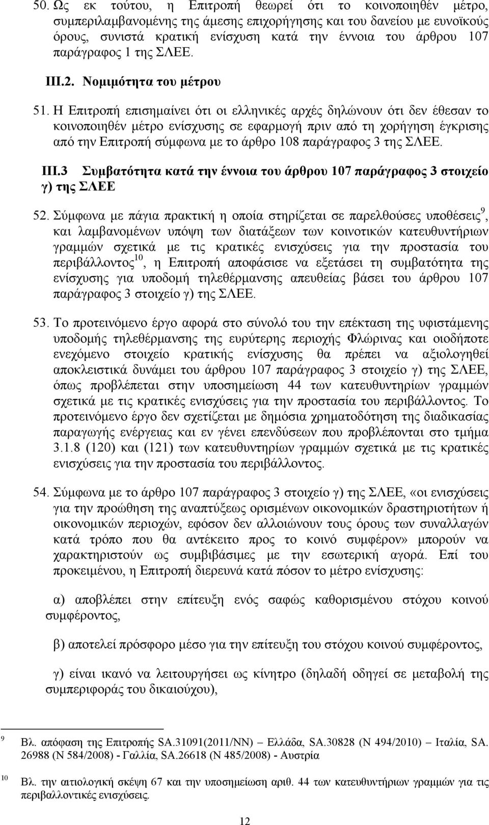 Η Επιτροπή επισημαίνει ότι οι ελληνικές αρχές δηλώνουν ότι δεν έθεσαν το κοινοποιηθέν μέτρο ενίσχυσης σε εφαρμογή πριν από τη χορήγηση έγκρισης από την Επιτροπή σύμφωνα με το άρθρο 108 παράγραφος 3
