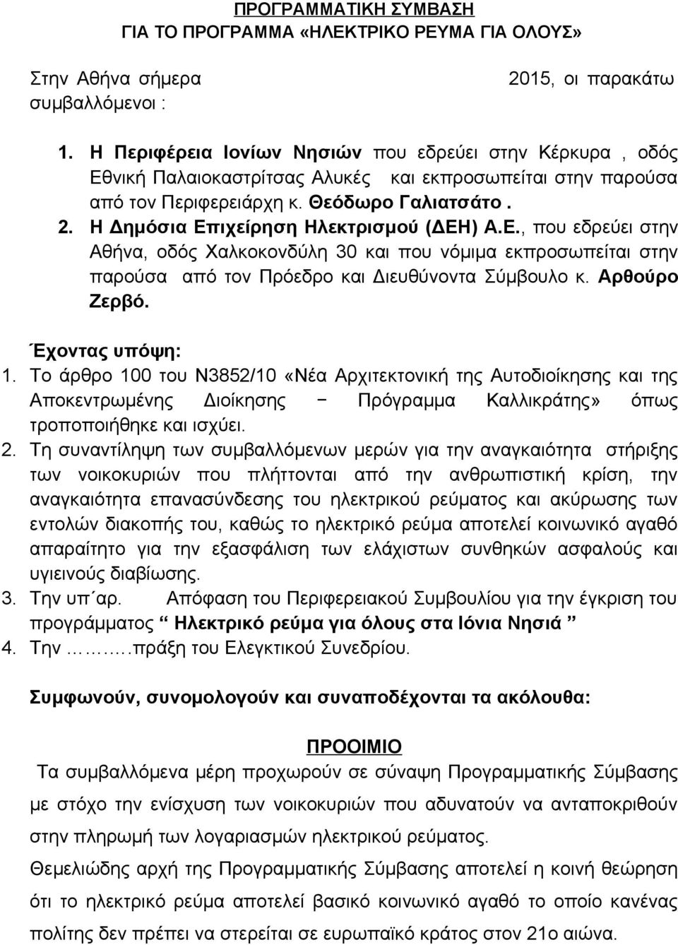 Η Δημόσια Επιχείρηση Ηλεκτρισμού (ΔΕΗ) Α.Ε., που εδρεύει στην Αθήνα, οδός Χαλκοκονδύλη 30 και που νόμιμα εκπροσωπείται στην παρούσα από τον Πρόεδρο και Διευθύνοντα Σύμβουλο κ. Αρθούρο Ζερβό.