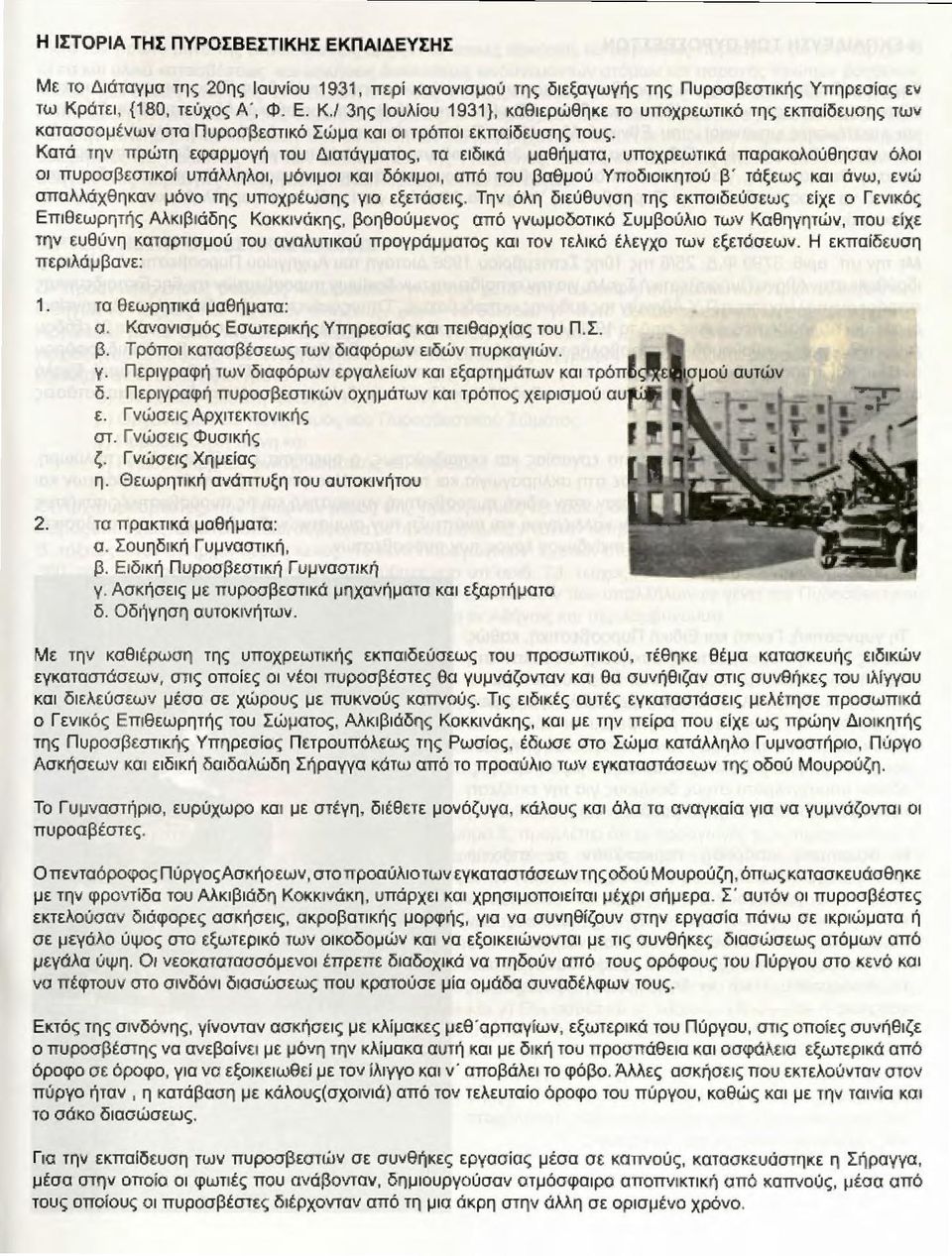 Κατά την πρώτη εφαρμογή του Διατάγματος, τα ειδικά μαθήματα, υποχρεωτικά παρακολούθησαν όλοι οι πυροσβεστικοί υπάλληλοι, μόνιμοι και δόκιμο ι, από του βαθμού Υποδιοικητού β' τάξεως και άνω, ενώ