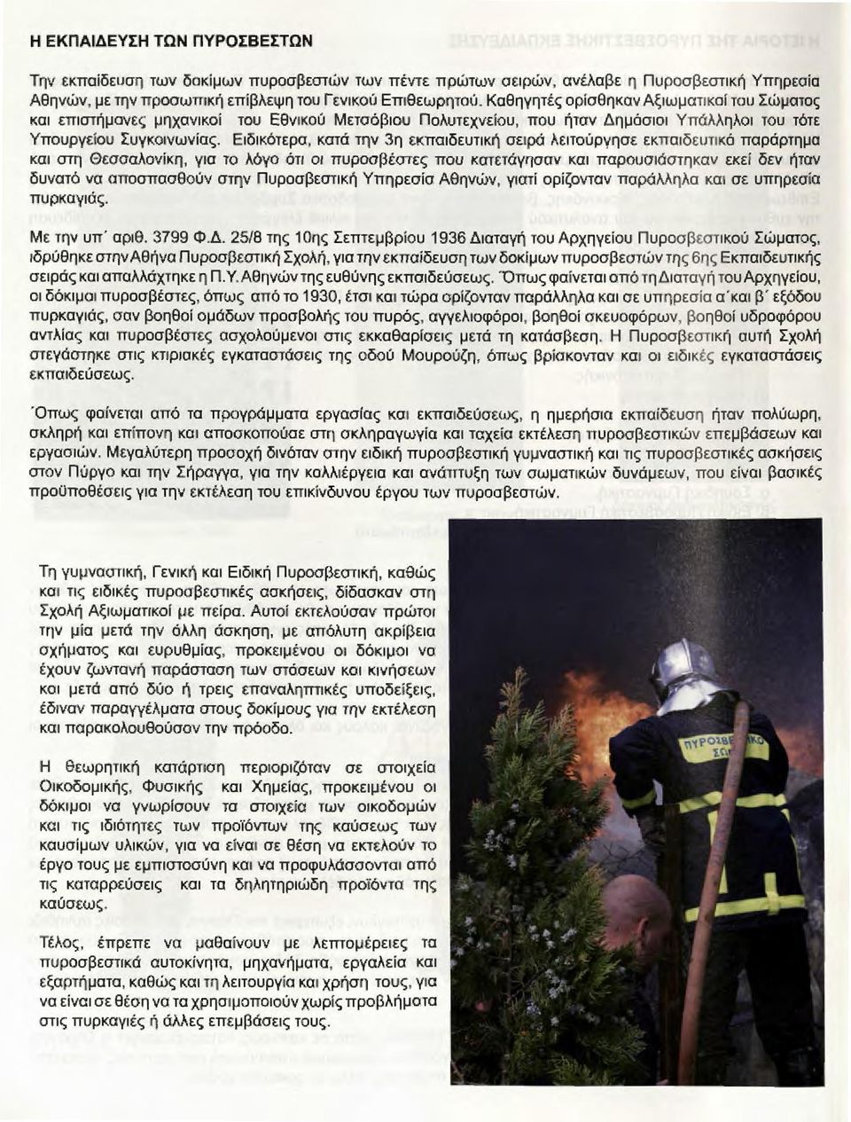 Ειδικότερα, κατά την 3η εκπαιδευτική σειρά λειτούργησε εκπαιδευτικό παράρτημα και ατη Θεσσαλονίκη, γισ το λόγο ότι οι πυρασβέατες που κατετάγησαν και παρουσιάατηκαν εκεί δεν ήταν δυνστό να