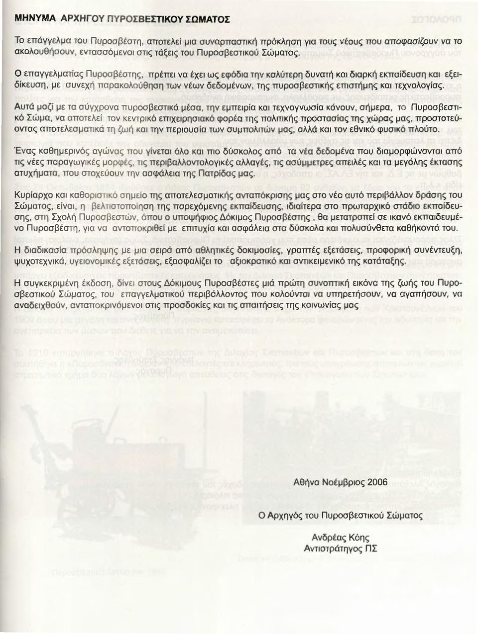 Ο επαγγελματίας Πυροσβέστης, πρέπει να έχει ως εφόδια την καλύτερη δυνατή και διαρκή εκπαίδευση και εξειδίκευση, με συνεχή παρακολούθηση των νέων δεδομένων, της πυροσβεστικής επιστήμης και