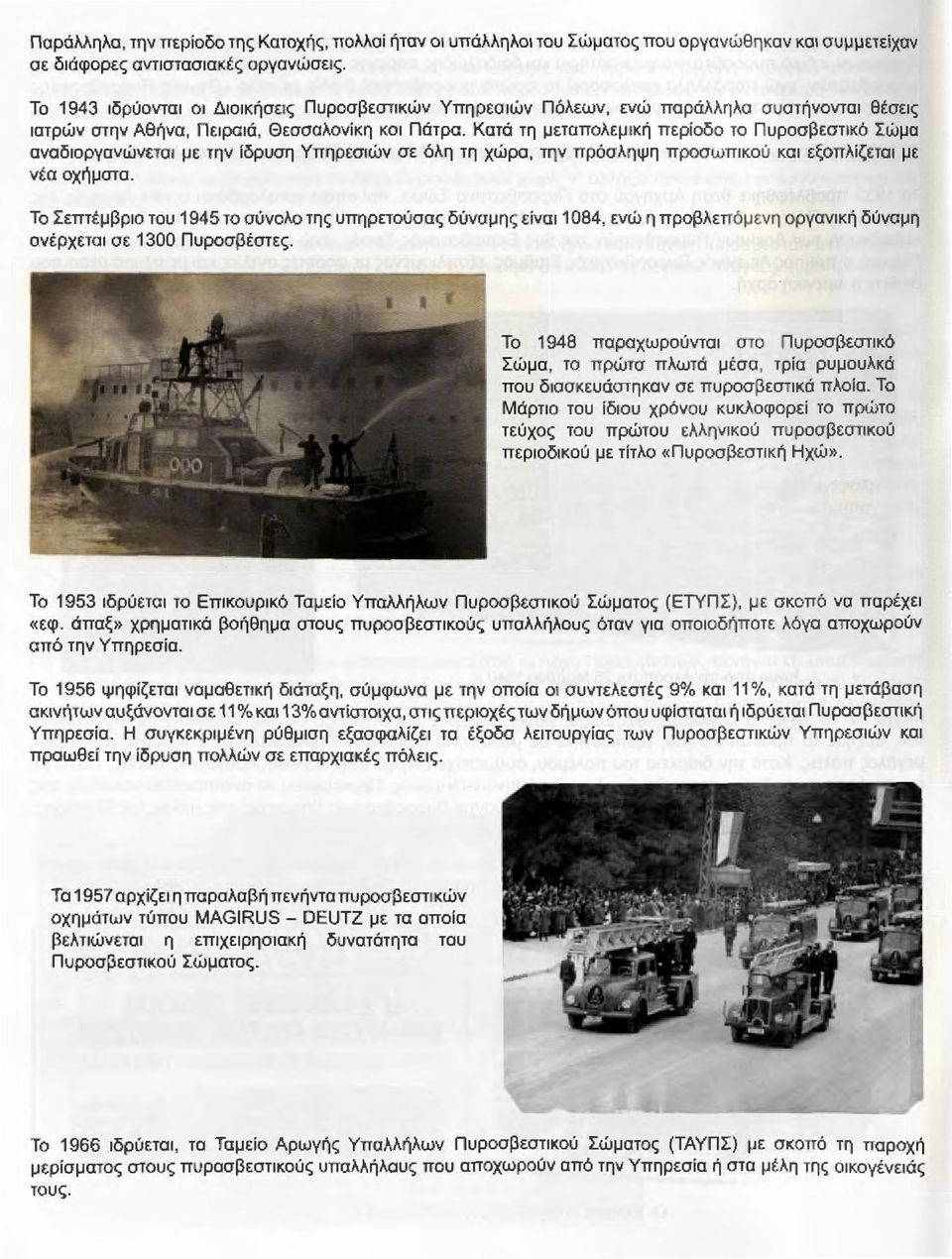 Κατά τη μεταπολεμική περίοδο το Πυροσβεστικό Σώμα αναδιοργανώνεται με την ίδρυση Υπηρεσιών σε όλη τη χώρα, την πρόσληψη προσωmκού και εξοπλίζεται μ ε νέα οχήματα.