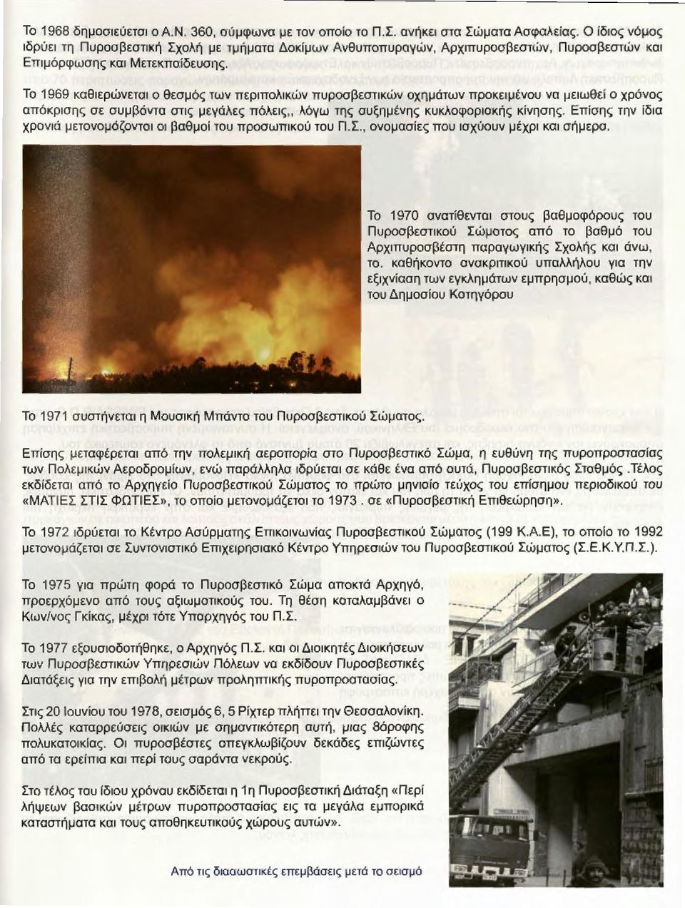 Το 1969 καθιερώνεται ο θεσμός των περιπολικών πυροσβεστικών οχημάτων προκειμένου να μειωθεί ο χρόνος απόκρισης σε συμβάντα στις μεγάλες πόλεις,, λόγω της αυξημένης κυκλοφοριακής κίνησης.