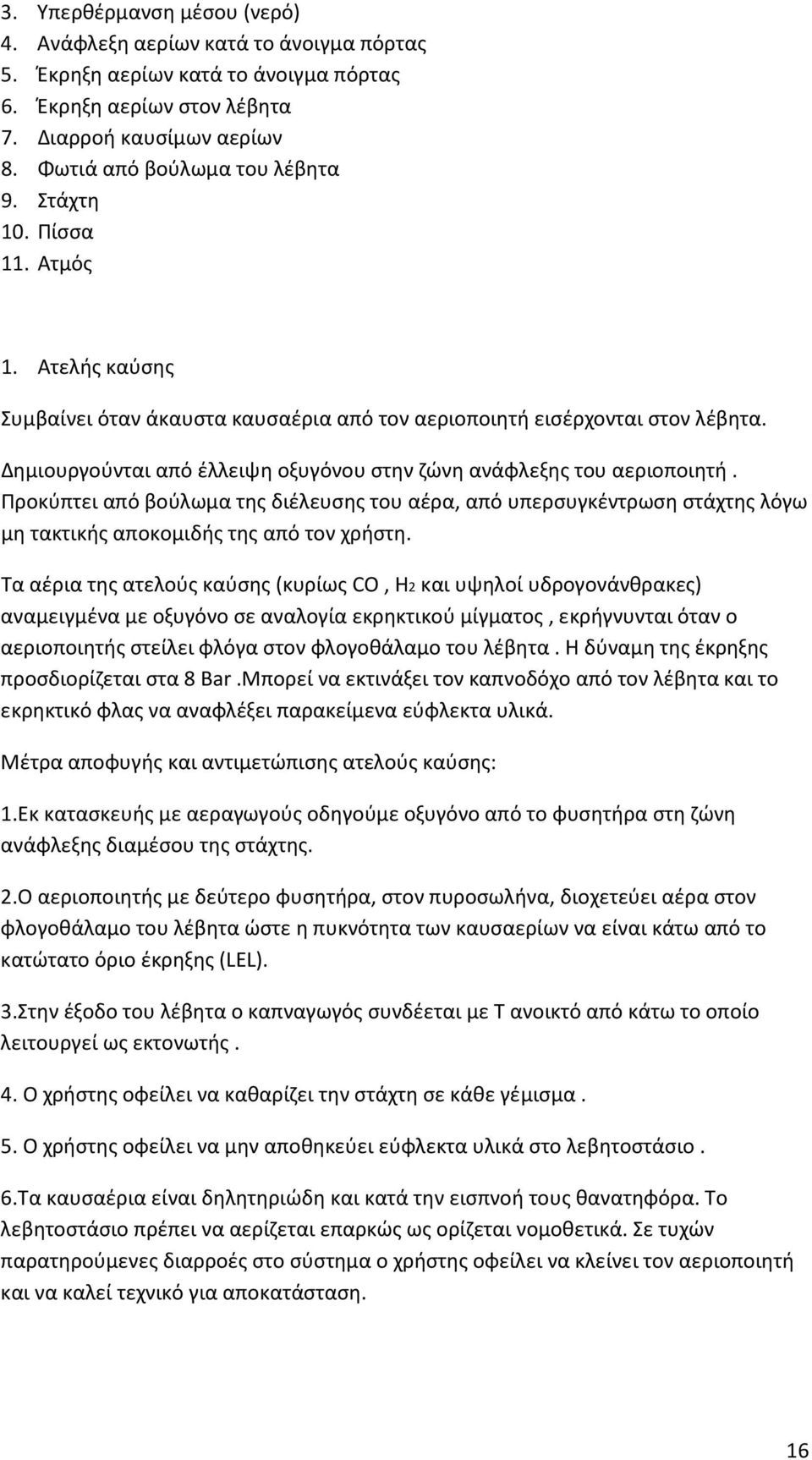 Δημιουργούνται από έλλειψη οξυγόνου στην ζώνη ανάφλεξης του αεριοποιητή. Προκύπτει από βούλωμα της διέλευσης του αέρα, από υπερσυγκέντρωση στάχτης λόγω μη τακτικής αποκομιδής της από τον χρήστη.