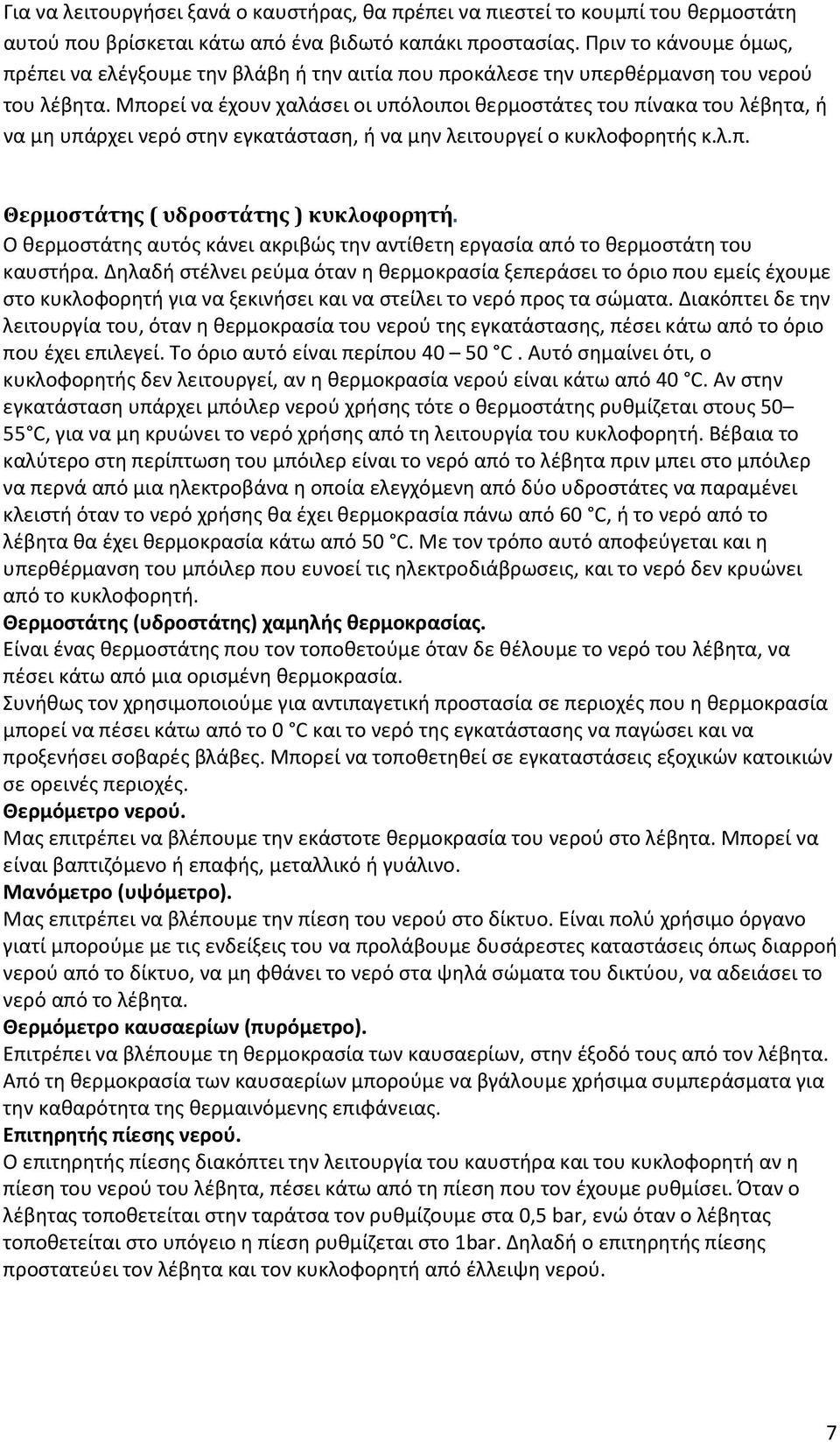 Μπορεί να έχουν χαλάσει οι υπόλοιποι θερμοστάτες του πίνακα του λέβητα, ή να μη υπάρχει νερό στην εγκατάσταση, ή να μην λειτουργεί ο κυκλοφορητής κ.λ.π. Θερμοστάτης ( υδροστάτης ) κυκλοφορητή.