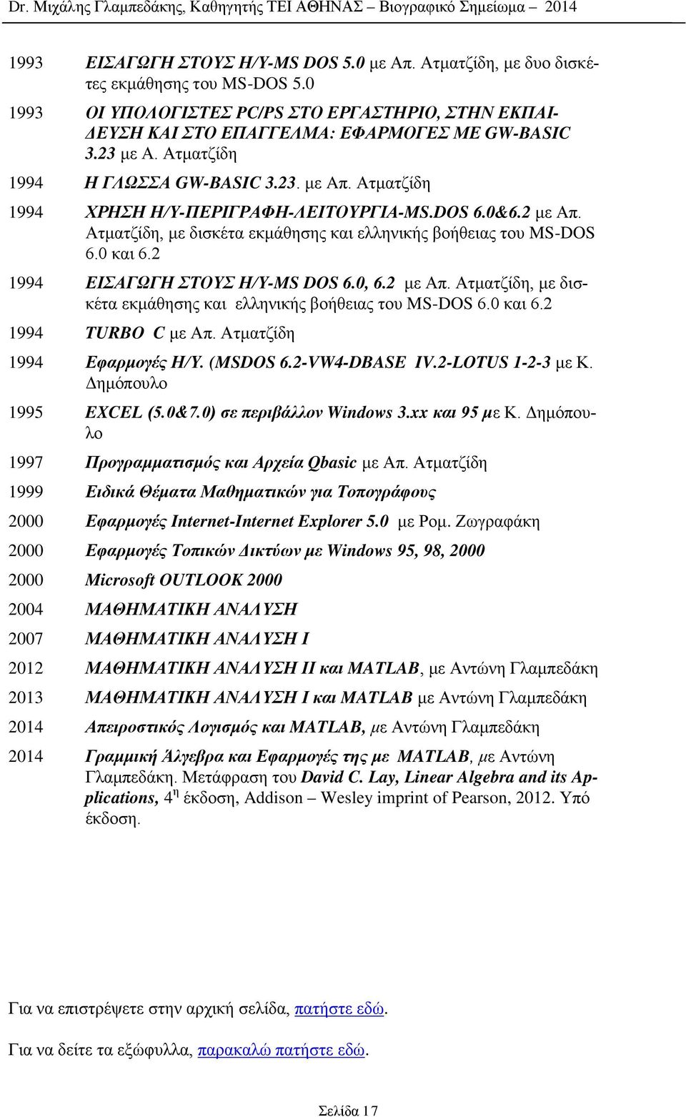 2 1994 ΕΙΣΑΓΩΓΗ ΣΤΟΥΣ Η/Υ-MS DOS 6.0, 6.2 με Απ. Ατματζίδη, με δισκέτα εκμάθησης και ελληνικής βοήθειας του MS-DOS 6.0 και 6.2 1994 TURBO C με Απ. Ατματζίδη 1994 Εφαρμογές Η/Υ. (MSDOS 6.