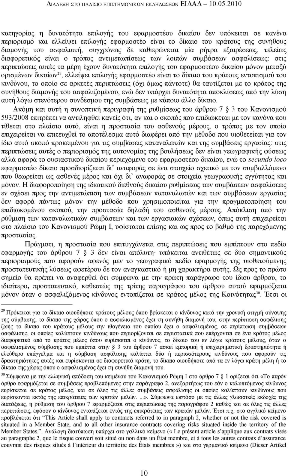 συγχρόνως δε καθιερώνεται μία ρήτρα εξαιρέσεως, τελείως διαφορετικός είναι ο τρόπος αντιμετωπίσεως των λοιπών συμβάσεων ασφαλίσεως: στις περιπτώσεις αυτές τα μέρη έχουν δυνατότητα επιλογής του