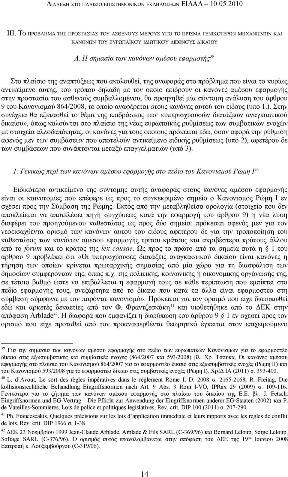 Η σημασία των κανόνων αμέσου εφαρμογής 39 Στο πλαίσιο της αναπτύξεως που ακολουθεί, της αναφοράς στο πρόβλημα που είναι το κυρίως αντικείμενο αυτής, του τρόπου δηλαδή με τον οποίο επιδρούν οι κανόνες