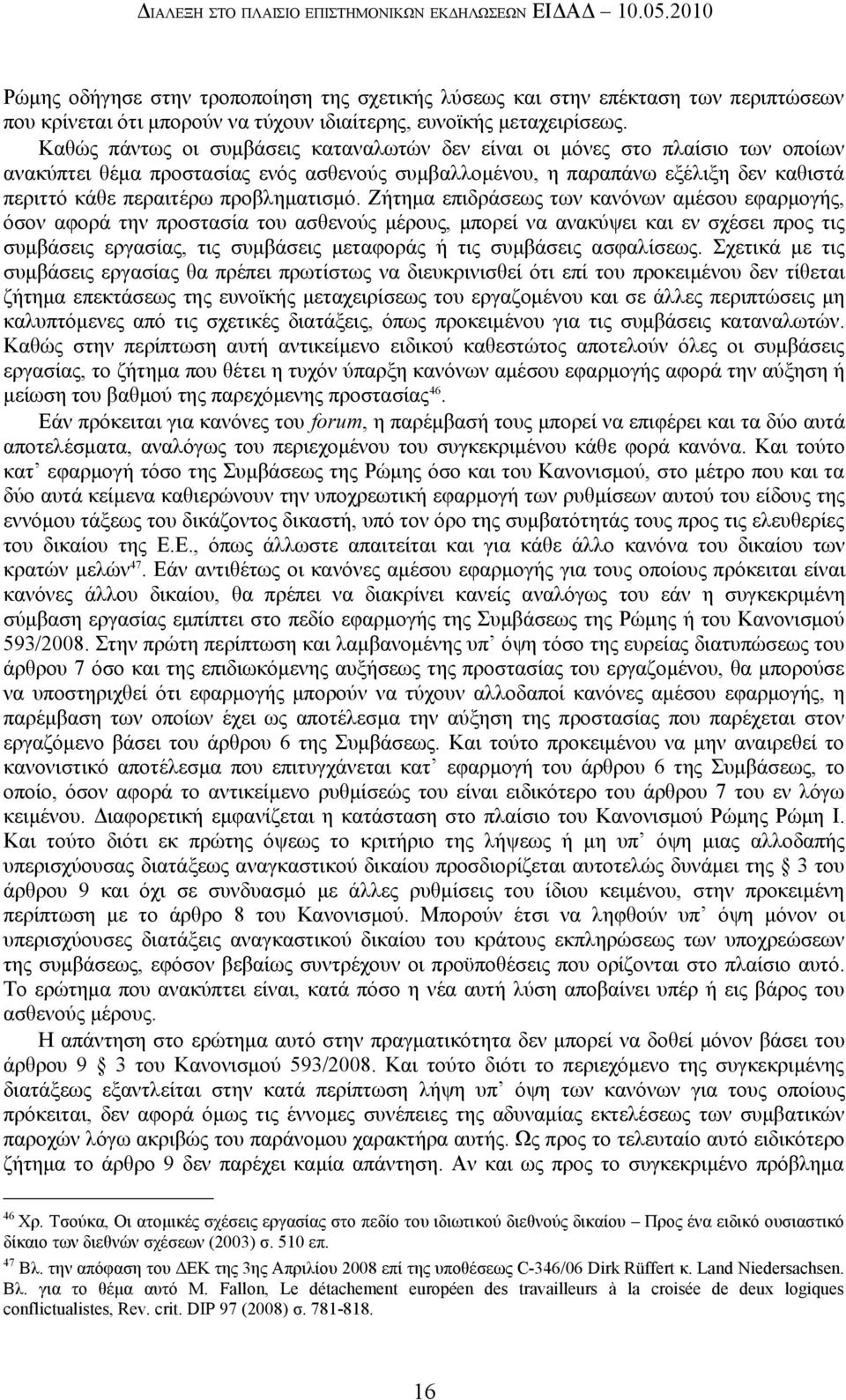 Καθώς πάντως οι συμβάσεις καταναλωτών δεν είναι οι μόνες στο πλαίσιο των οποίων ανακύπτει θέμα προστασίας ενός ασθενούς συμβαλλομένου, η παραπάνω εξέλιξη δεν καθιστά περιττό κάθε περαιτέρω