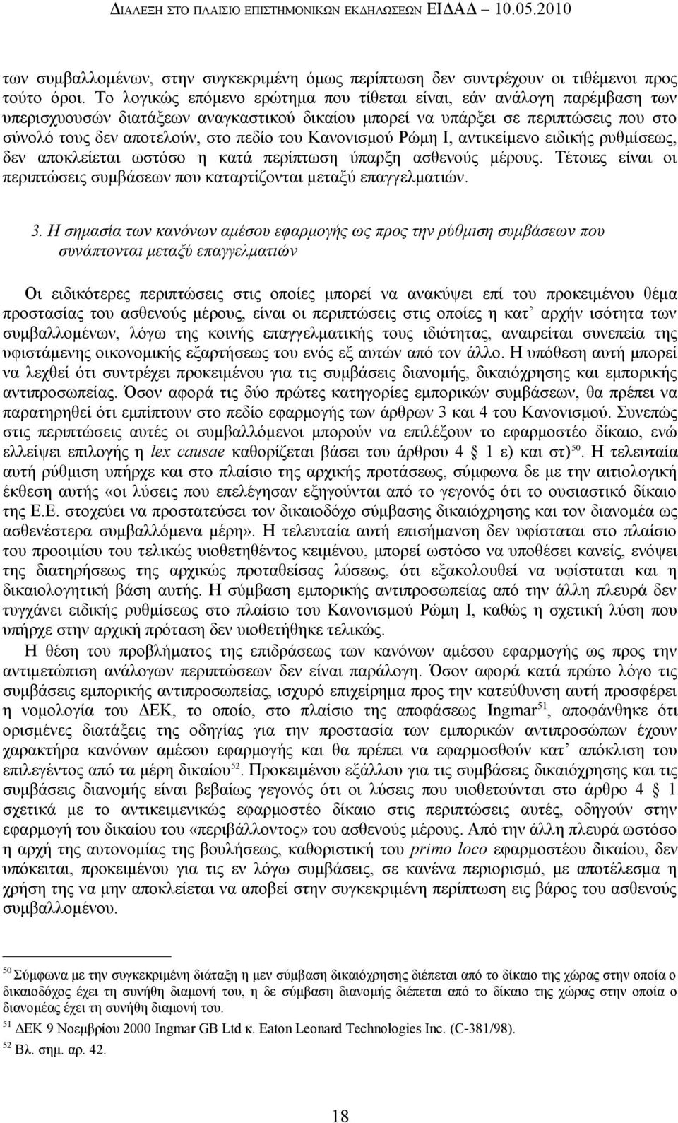 Κανονισμού Ρώμη Ι, αντικείμενο ειδικής ρυθμίσεως, δεν αποκλείεται ωστόσο η κατά περίπτωση ύπαρξη ασθενούς μέρους. Τέτοιες είναι οι περιπτώσεις συμβάσεων που καταρτίζονται μεταξύ επαγγελματιών. 3.