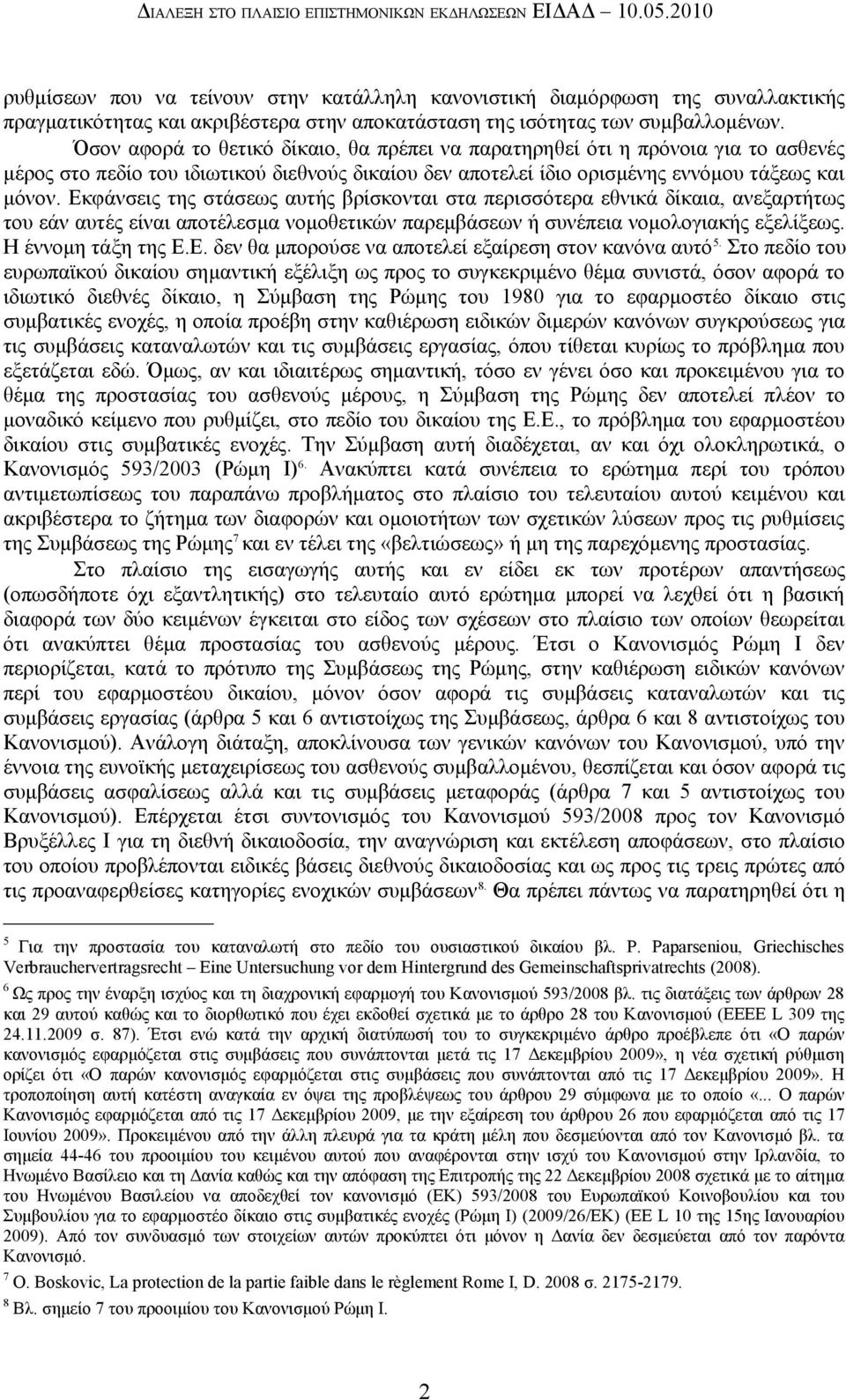 Όσον αφορά το θετικό δίκαιο, θα πρέπει να παρατηρηθεί ότι η πρόνοια για το ασθενές μέρος στο πεδίο του ιδιωτικού διεθνούς δικαίου δεν αποτελεί ίδιο ορισμένης εννόμου τάξεως και μόνον.