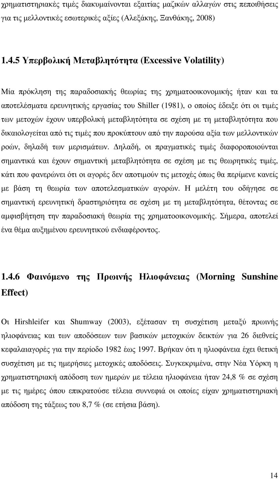 τιµές των µετοχών έχουν υπερβολική µεταβλητότητα σε σχέση µε τη µεταβλητότητα που δικαιολογείται από τις τιµές που προκύπτουν από την παρούσα αξία των µελλοντικών ροών, δηλαδή των µερισµάτων.