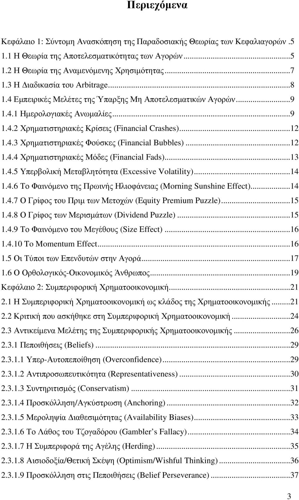 ..12 1.4.4 Χρηµατιστηριακές Μόδες (Financial Fads)...13 1.4.5 Υπερβολική Μεταβλητότητα (Excessive Volatility)...14 1.4.6 Το Φαινόµενο της Πρωινής Ηλιοφάνειας (Morning Sunshine Effect)...14 1.4.7 Ο Γρίφος του Πριµ των Μετοχών (Equity Premium Puzzle).