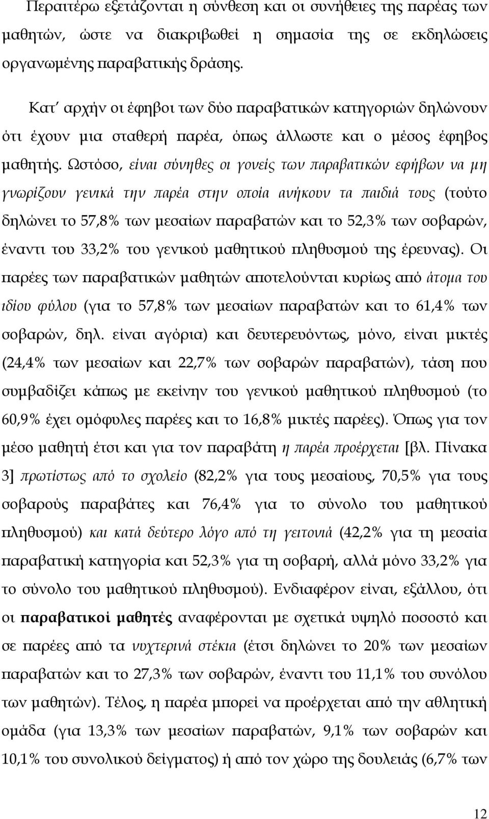 Ωστόσο, είναι σύνηθες οι γονείς των παραβατικών εφήβων να μη γνωρίζουν γενικά την παρέα στην οποία ανήκουν τα παιδιά τους (τούτο δηλώνει το 57,8% των μεσαίων παραβατών και το 52,3% των σοβαρών,