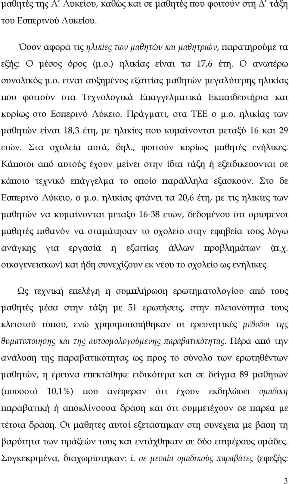 Στα σχολεία αυτά, δηλ., φοιτούν κυρίως μαθητές ενήλικες. Κάποιοι από αυτούς έχουν μείνει στην ίδια τάξη ή εξειδικεύονται σε κάποιο τεχνικό επάγγελμα το οποίο παράλληλα εξασκούν.