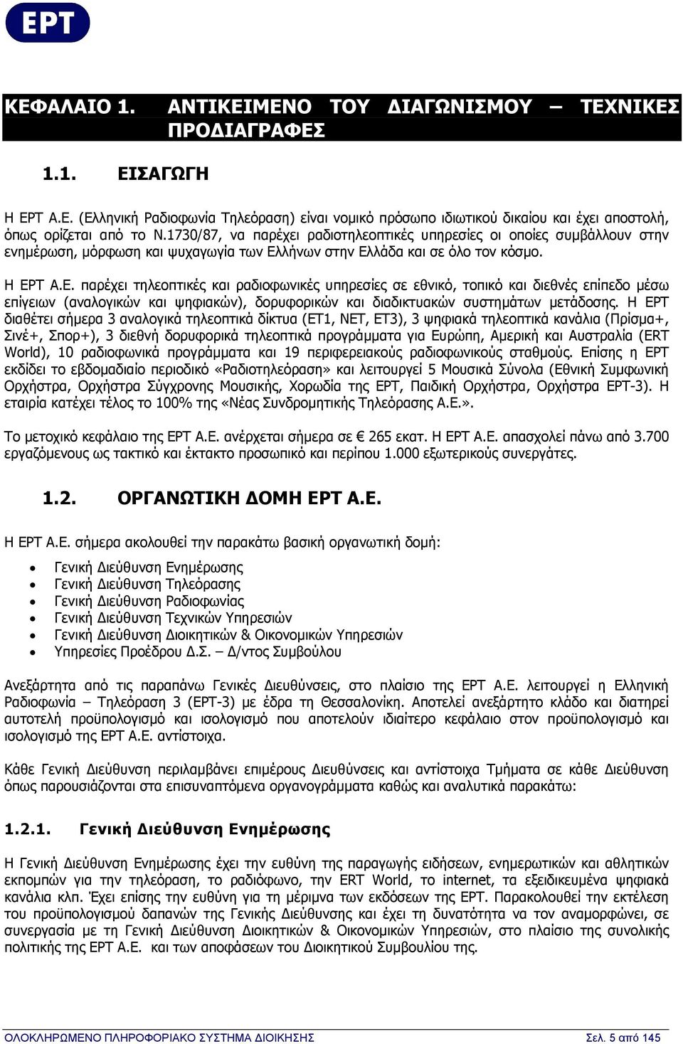 λήνων στην Ελλάδα και σε όλο τον κόσμο. Η ΕΡΤ Α.Ε. παρέχει τηλεοπτικές και ραδιοφωνικές υπηρεσίες σε εθνικό, τοπικό και διεθνές επίπεδο μέσω επίγειων (αναλογικών και ψηφιακών), δορυφορικών και διαδικτυακών συστημάτων μετάδοσης.