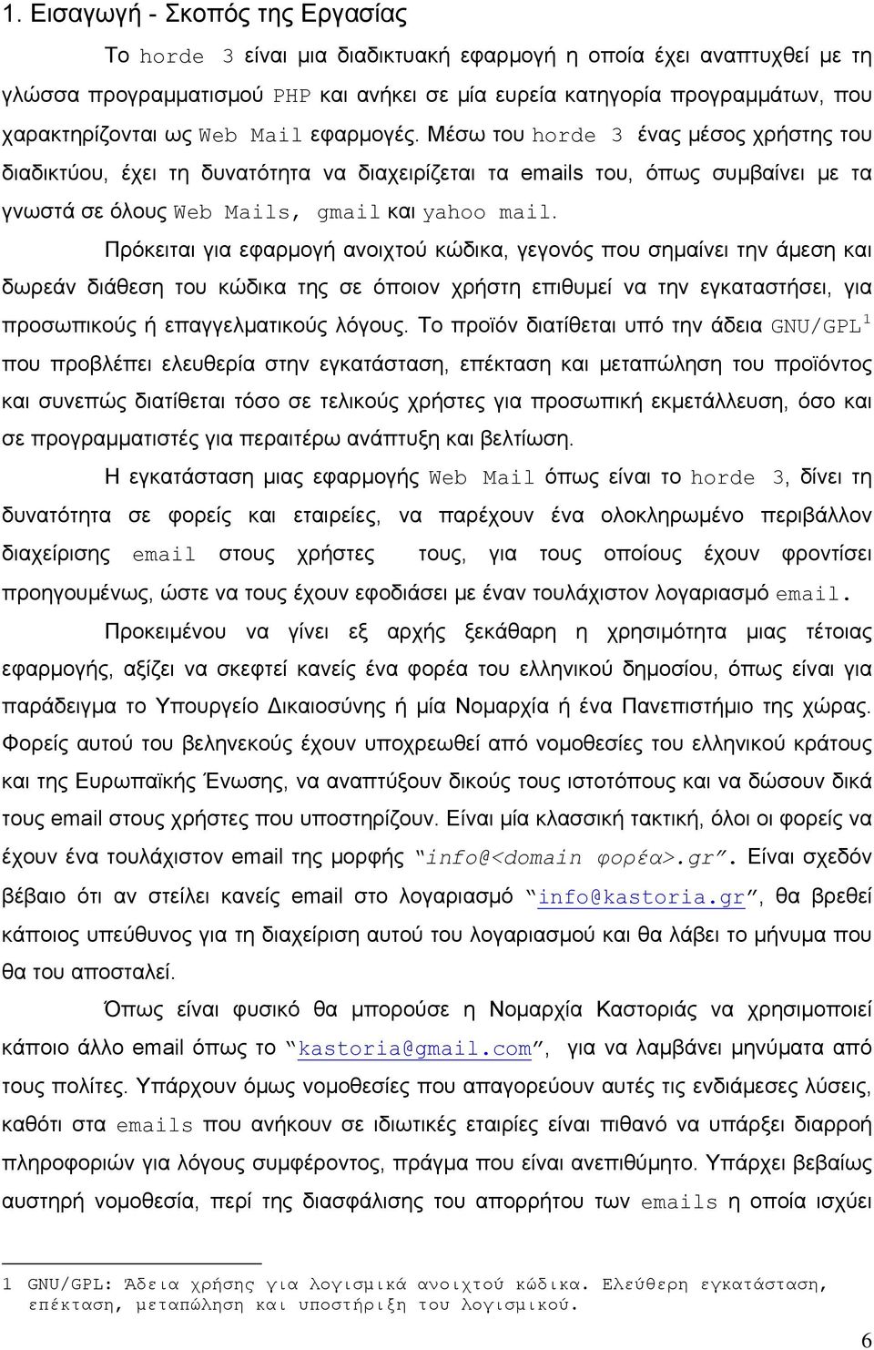Μέσω του horde 3 ένας μέσος χρήστης του διαδικτύου, έχει τη δυνατότητα να διαχειρίζεται τα emails του, όπως συμβαίνει με τα γνωστά σε όλους Web Mails, gmail και yahoo mail.