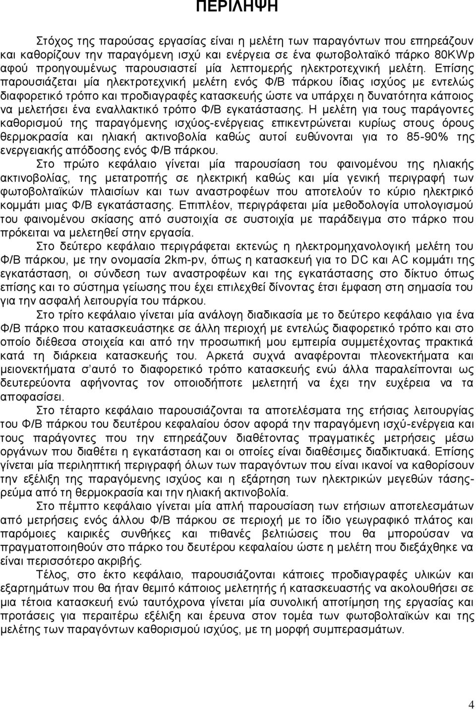 Επίσης παρουσιάζεται μία ηλεκτροτεχνική μελέτη ενός Φ/Β πάρκου ίδιας ισχύος με εντελώς διαφορετικό τρόπο και προδιαγραφές κατασκευής ώστε να υπάρχει η δυνατότητα κάποιος να μελετήσει ένα εναλλακτικό