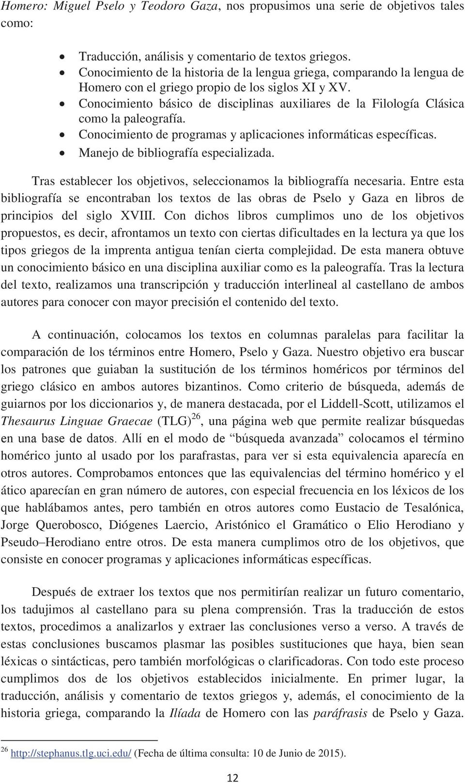 Conocimiento básico de disciplinas auxiliares de la Filología Clásica como la paleografía. Conocimiento de programas y aplicaciones informáticas específicas. Manejo de bibliografía especializada.