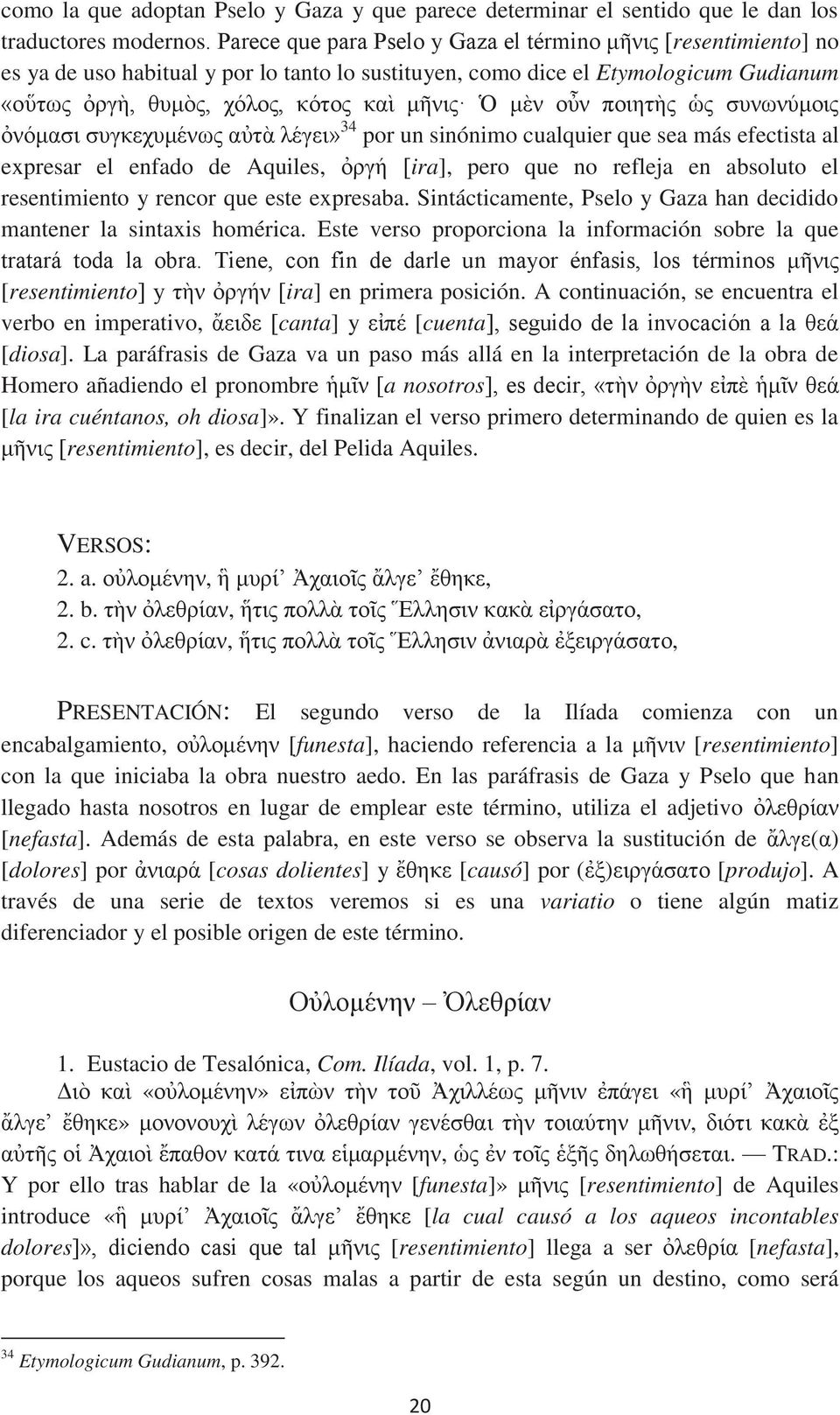 μὲν οὖν ποιητὴς ὡς συνωνύμοις ὀνόμασι συγκεχυμένως αὐτὰ λέγει» 34 por un sinónimo cualquier que sea más efectista al expresar el enfado de Aquiles, ὀργή [ira], pero que no refleja en absoluto el