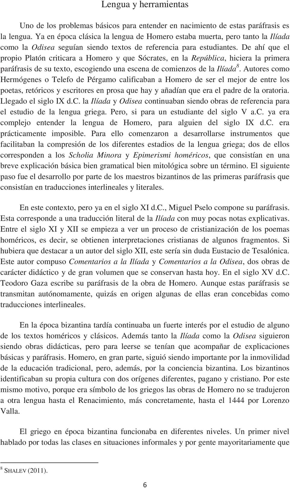 De ahí que el propio Platón criticara a Homero y que Sócrates, en la República, hiciera la primera paráfrasis de su texto, escogiendo una escena de comienzos de la Ilíada 8.