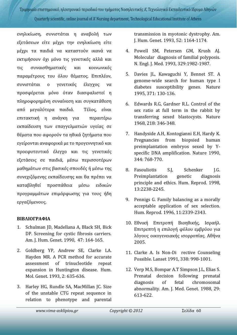 Τέλος, είναι επιτακτική η ανάγκη για περαιτέρω εκπαίδευση των επαγγελματιών υγείας σε θέματα που αφορούν τα ηθικά ζητήματα που εγείρονται αναφορικά με το προγεννητικό και προεφυτευτικό έλεγχο και τις