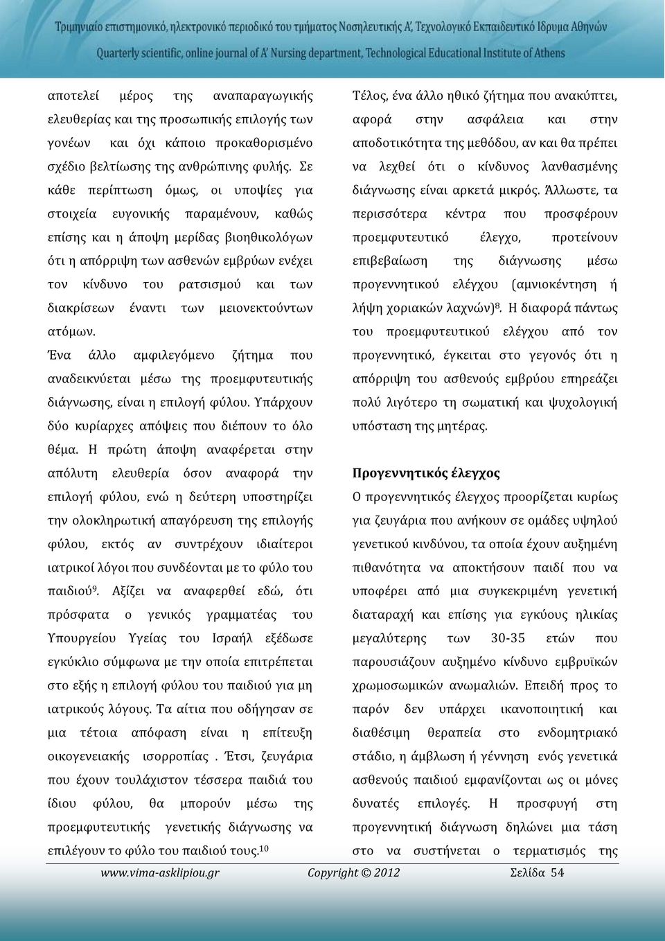 Άλλωστε, τα στοιχεία ευγονικής παραμένουν, καθώς περισσότερα κέντρα που προσφέρουν επίσης και η άποψη μερίδας βιοηθικολόγων προεμφυτευτικό έλεγχο, προτείνουν ότι η απόρριψη των ασθενών εμβρύων ενέχει